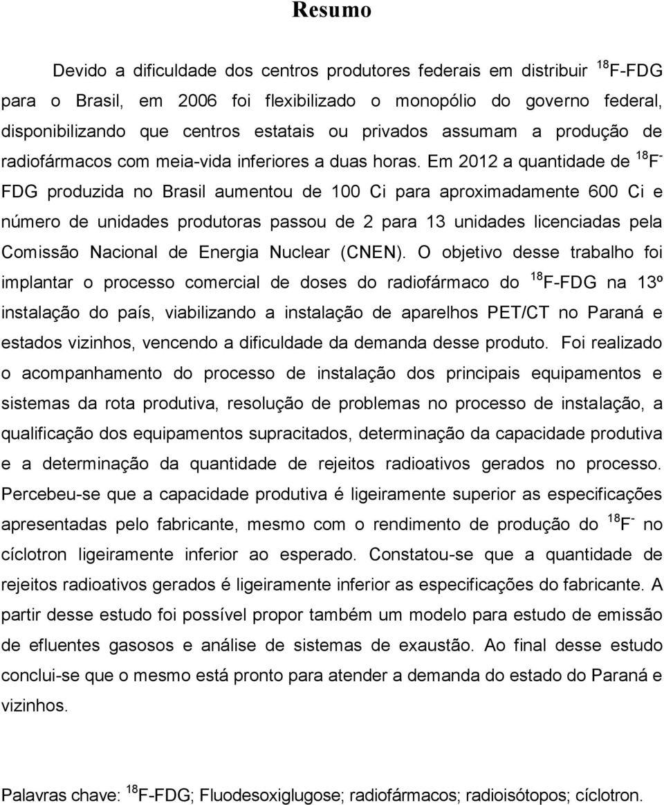 Em 2012 a quantidade de 18 F - FDG produzida no Brasil aumentou de 100 Ci para aproximadamente 600 Ci e número de unidades produtoras passou de 2 para 13 unidades licenciadas pela Comissão Nacional