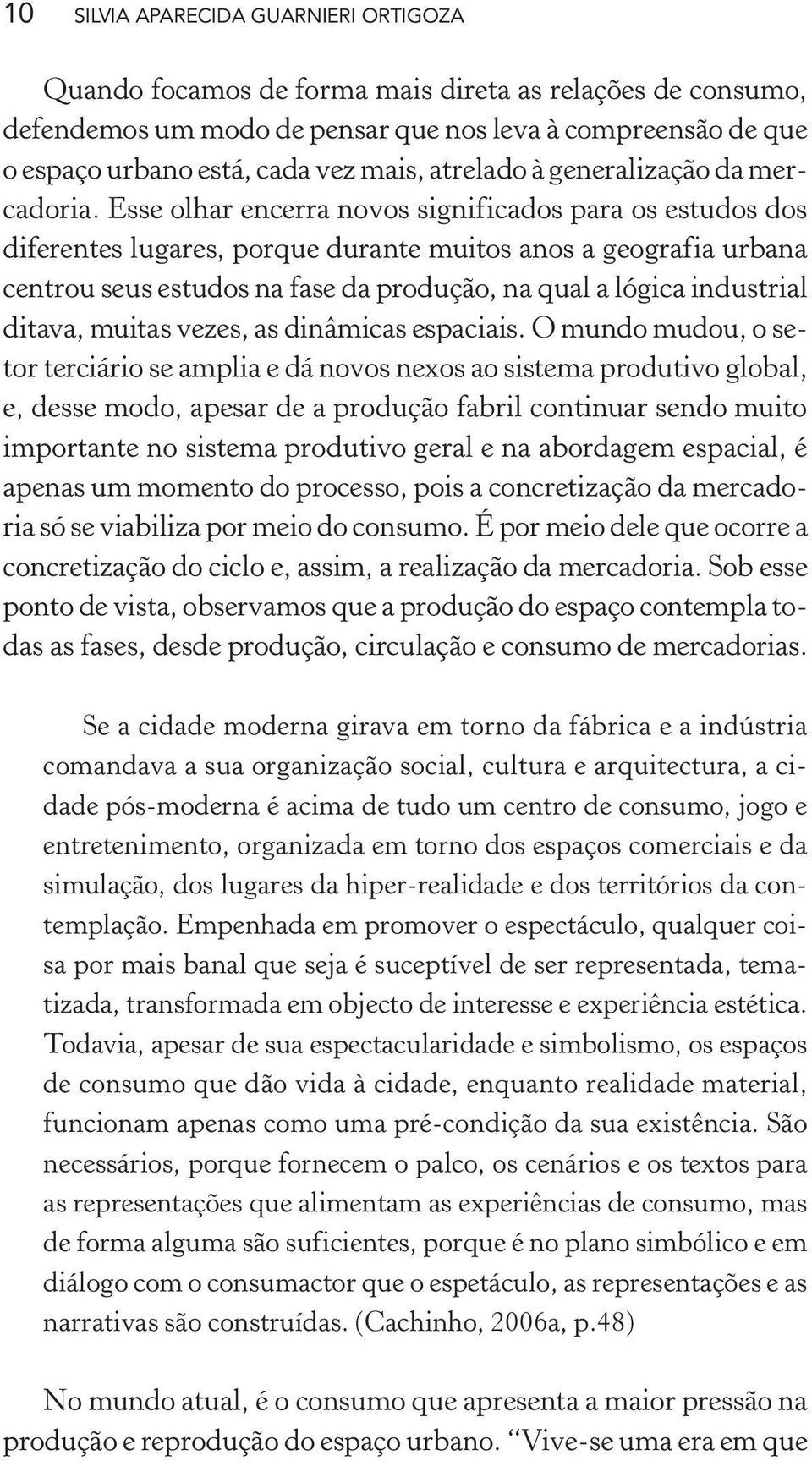 Esse olhar encerra novos significados para os estudos dos diferentes lugares, porque durante muitos anos a geografia urbana centrou seus estudos na fase da produção, na qual a lógica industrial