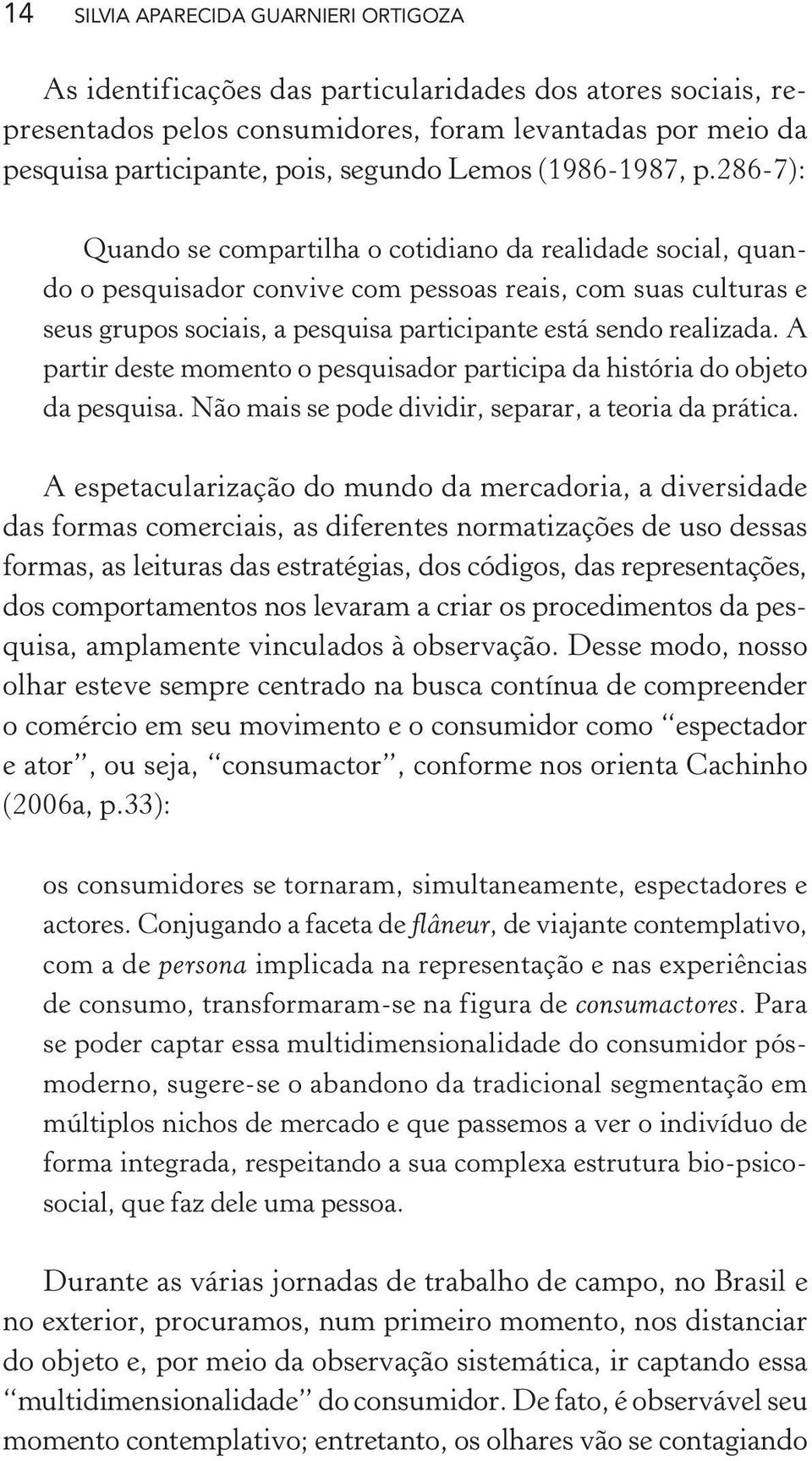 286-7): Quando se compartilha o cotidiano da realidade social, quando o pesquisador convive com pessoas reais, com suas culturas e seus grupos sociais, a pesquisa participante está sendo realizada.