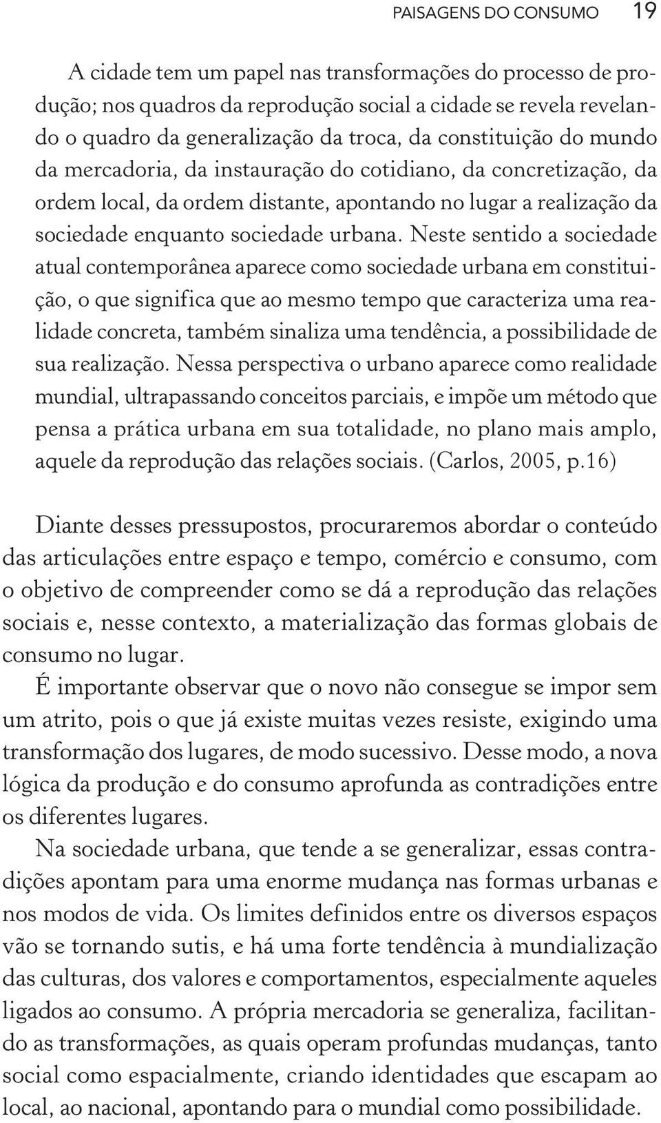 Neste sentido a sociedade atual contemporânea aparece como sociedade urbana em constituição, o que significa que ao mesmo tempo que caracteriza uma realidade concreta, também sinaliza uma tendência,