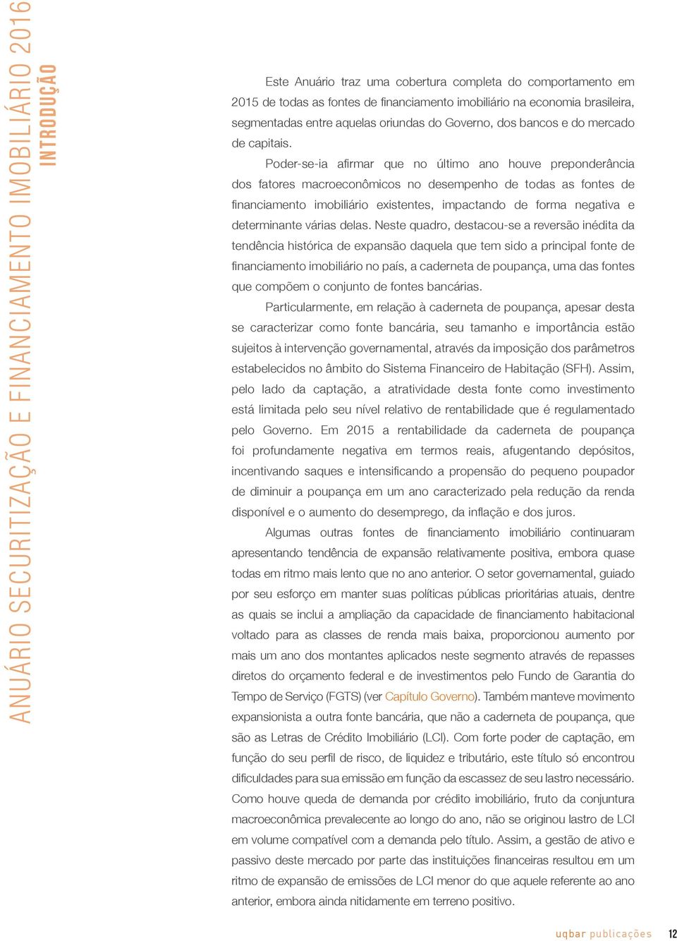 Poder-se-ia afirmar que no último ano houve preponderância dos fatores macroeconômicos no desempenho de todas as fontes de financiamento imobiliário existentes, impactando de forma negativa e