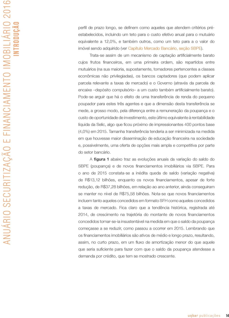 Trata-se assim de um mecanismo de captação artificialmente barato cujos frutos financeiros, em uma primeira ordem, são repartidos entre mutuários (na sua maioria, supostamente, tomadores pertencentes