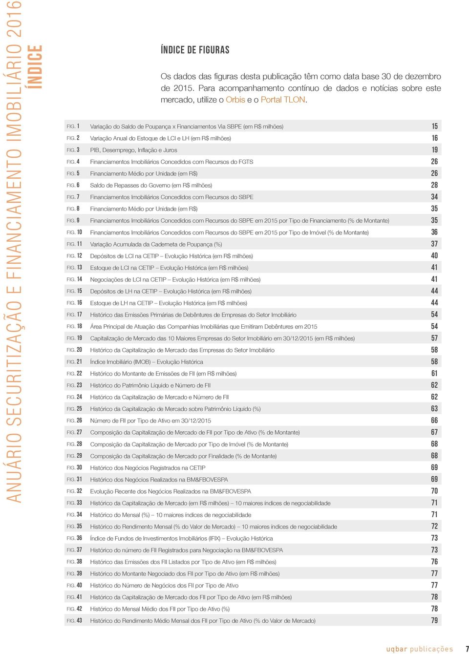 2 Variação Anual do Estoque de LCI e LH (em R$ milhões) 16 FIG. 3 PIB, Desemprego, Inflação e Juros 19 FIG. 4 Financiamentos Imobiliários Concedidos com Recursos do FGTS 26 FIG.