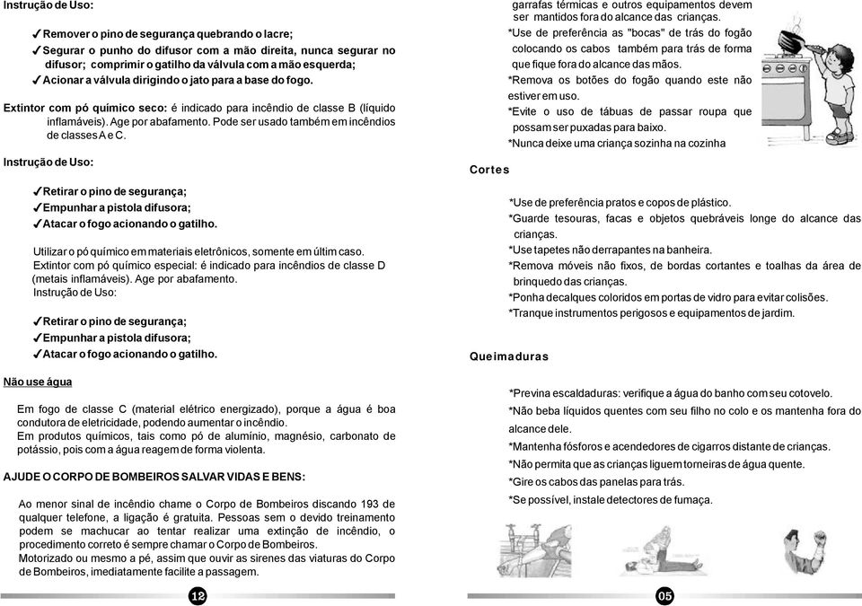 InstruçãodeUso: Retiraropinodesegurança; Empunharapistoladifusora; Atacarofogoacionandoogatilho. Utilizaropóquímicoemmateriaiseletrônicos,somenteemúltimcaso.