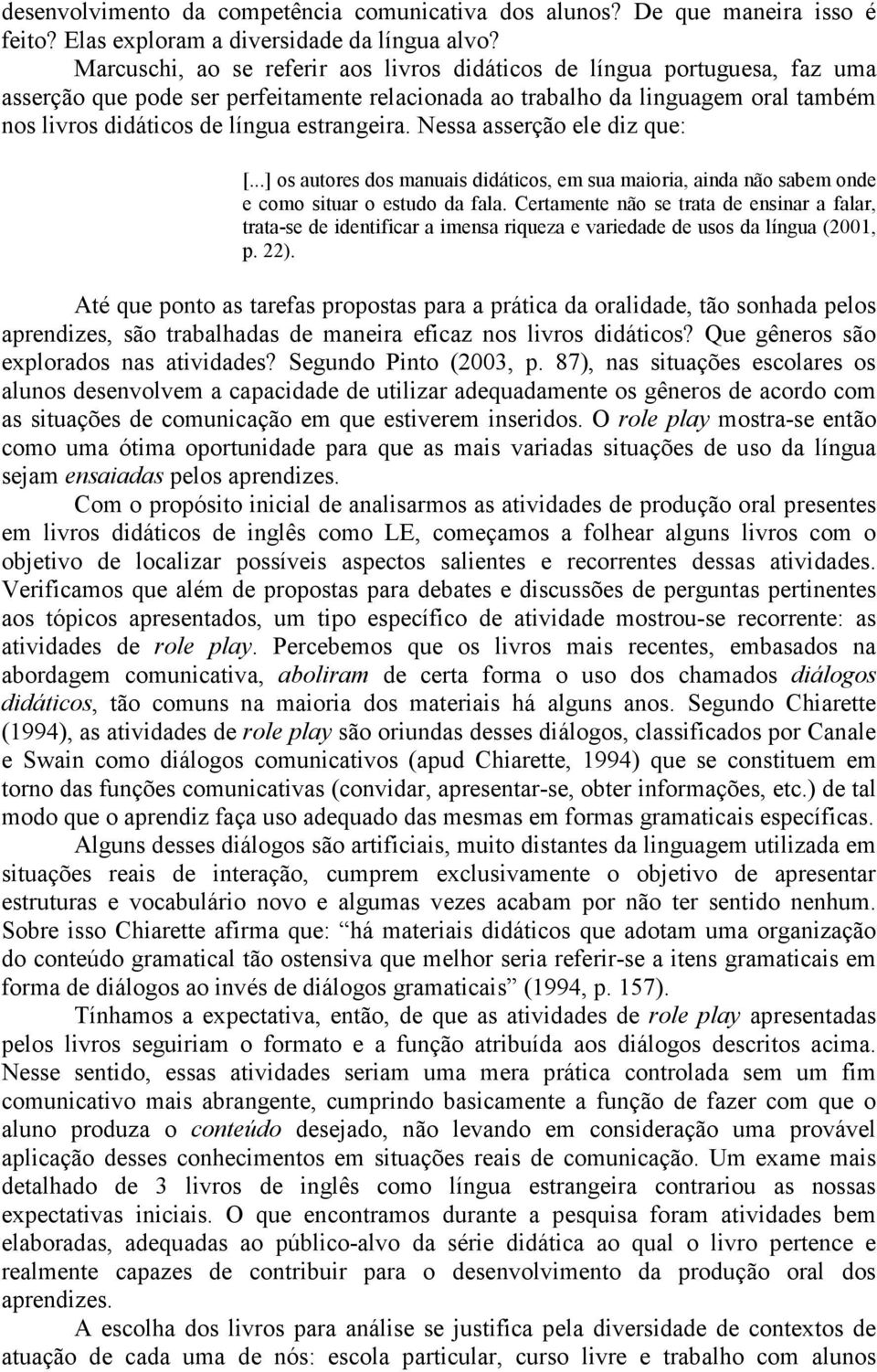 estrangeira. Nessa asserção ele diz que: [...] os autores dos manuais didáticos, em sua maioria, ainda não sabem onde e como situar o estudo da fala.