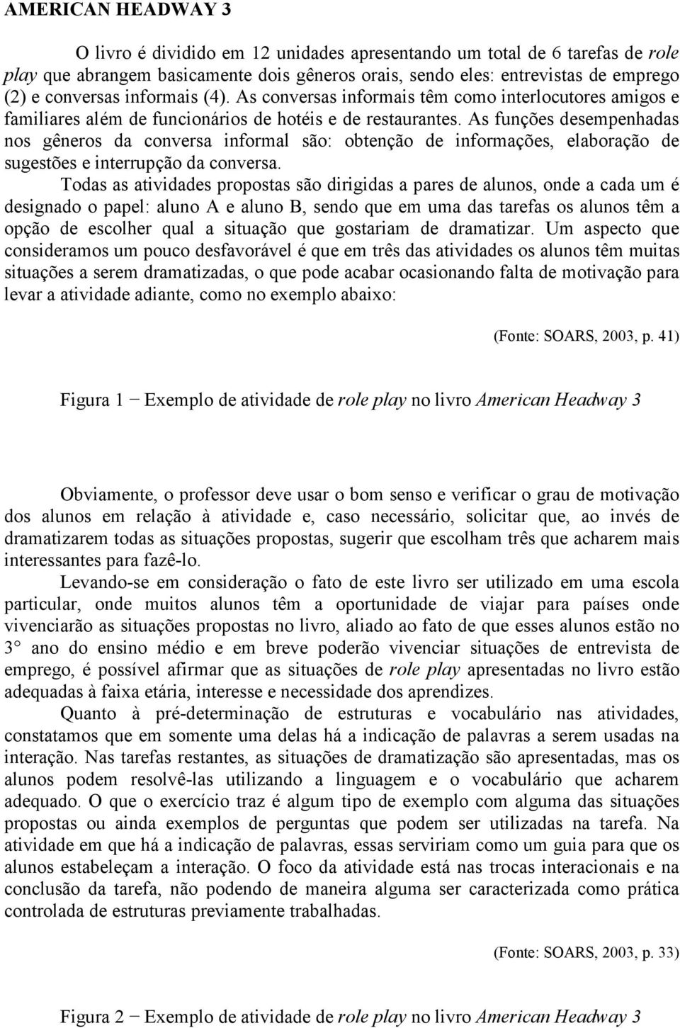 As funções desempenhadas nos gêneros da conversa informal são: obtenção de informações, elaboração de sugestões e interrupção da conversa.