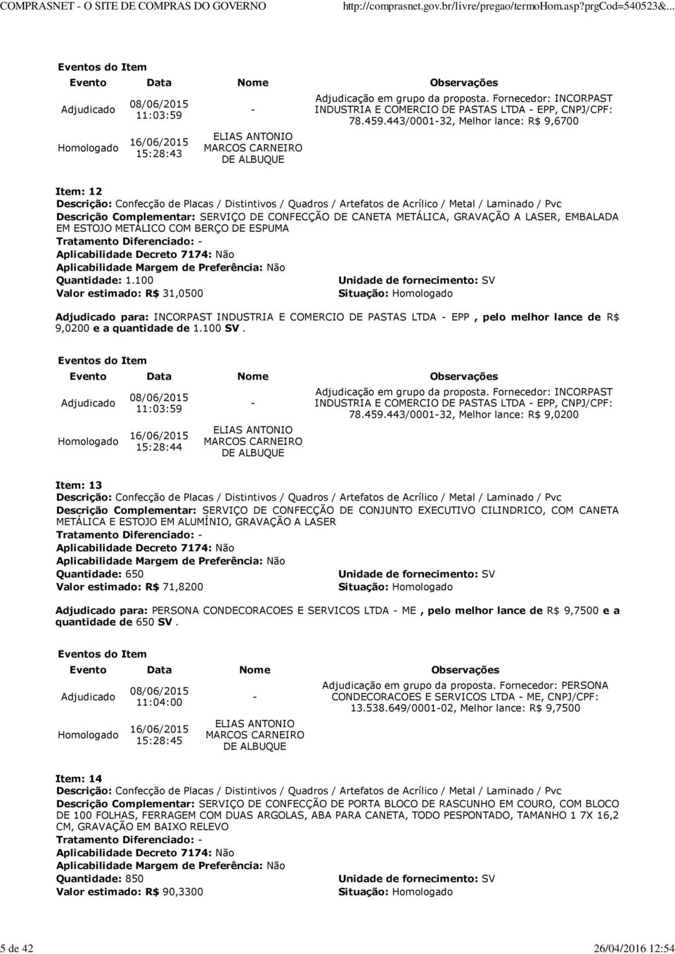 100 Valor estimado: R$ 31,0500 Situação: Homologado para: INCORPAST INDUSTRIA E COMERCIO DE PASTAS LTDA EPP, pelo melhor lance de R$ 9,0200 e a quantidade de 1.100 SV.