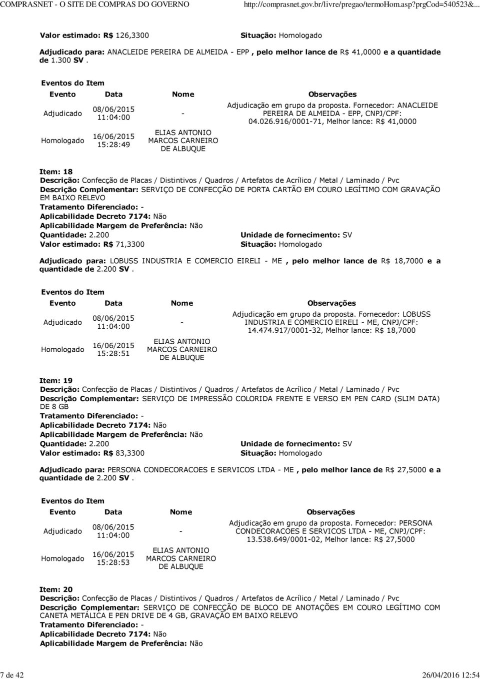 916/000171, Melhor lance: R$ 41,0000 Item: 18 Descrição Complementar: SERVIÇO DE CONFECÇÃO DE PORTA CARTÃO EM COURO LEGÍTIMO COM GRAVAÇÃO EM BAIXO RELEVO Quantidade: 2.