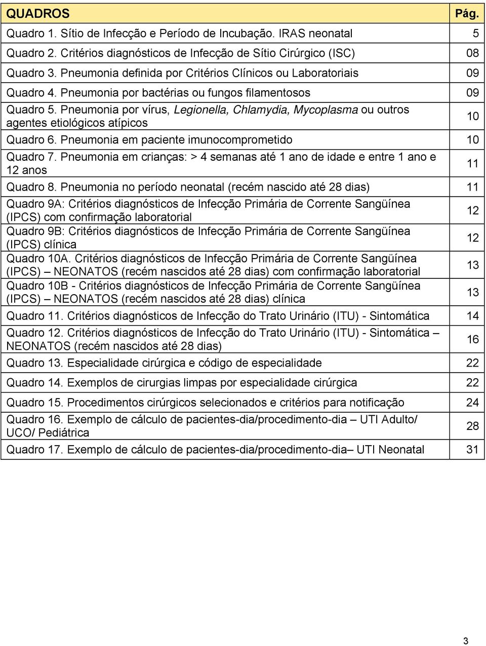 Pneumonia por vírus, Legionella, Chlamydia, Mycoplasma ou outros agentes etiológicos atípicos Quadro 6. Pneumonia em paciente imunocomprometido 10 Quadro 7.