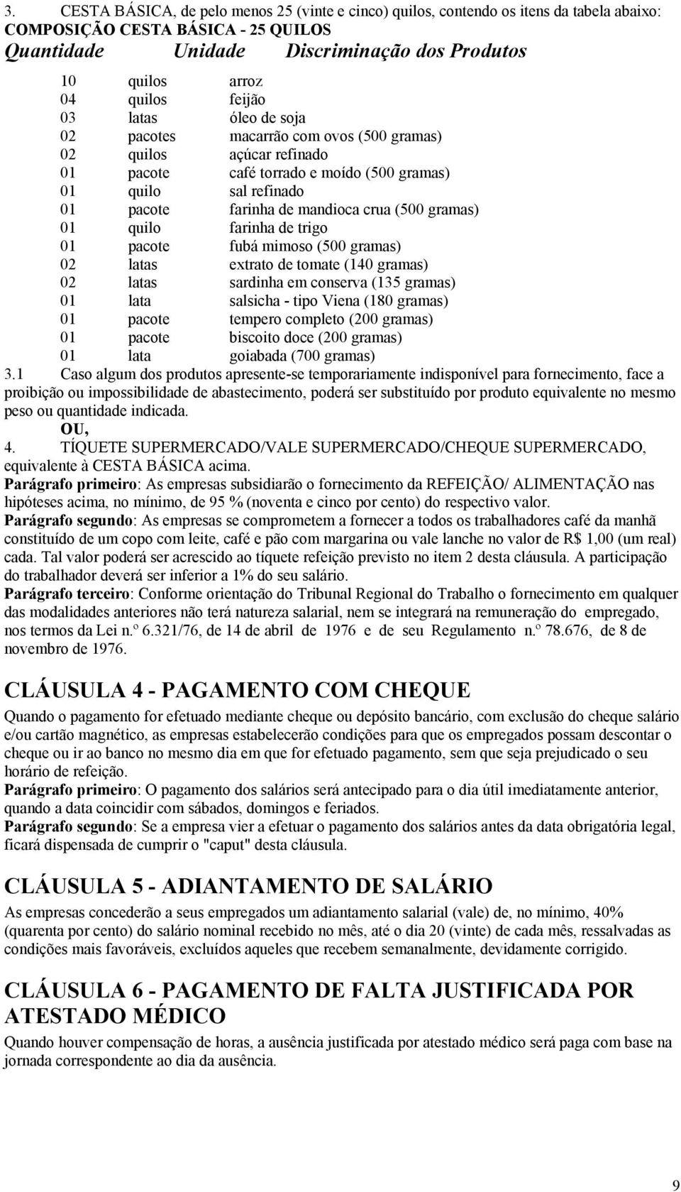 crua (500 gramas) 01 quilo farinha de trigo 01 pacote fubá mimoso (500 gramas) 02 latas extrato de tomate (140 gramas) 02 latas sardinha em conserva (135 gramas) 01 lata salsicha - tipo Viena (180