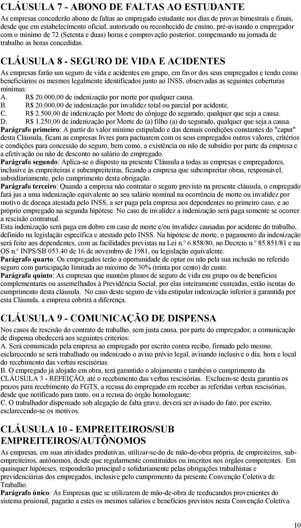 CLÁUSULA 8 - SEGURO DE VIDA E ACIDENTES As empresas farão um seguro de vida e acidentes em grupo, em favor dos seus empregados e tendo como beneficiários os mesmos legalmente identificados junto ao