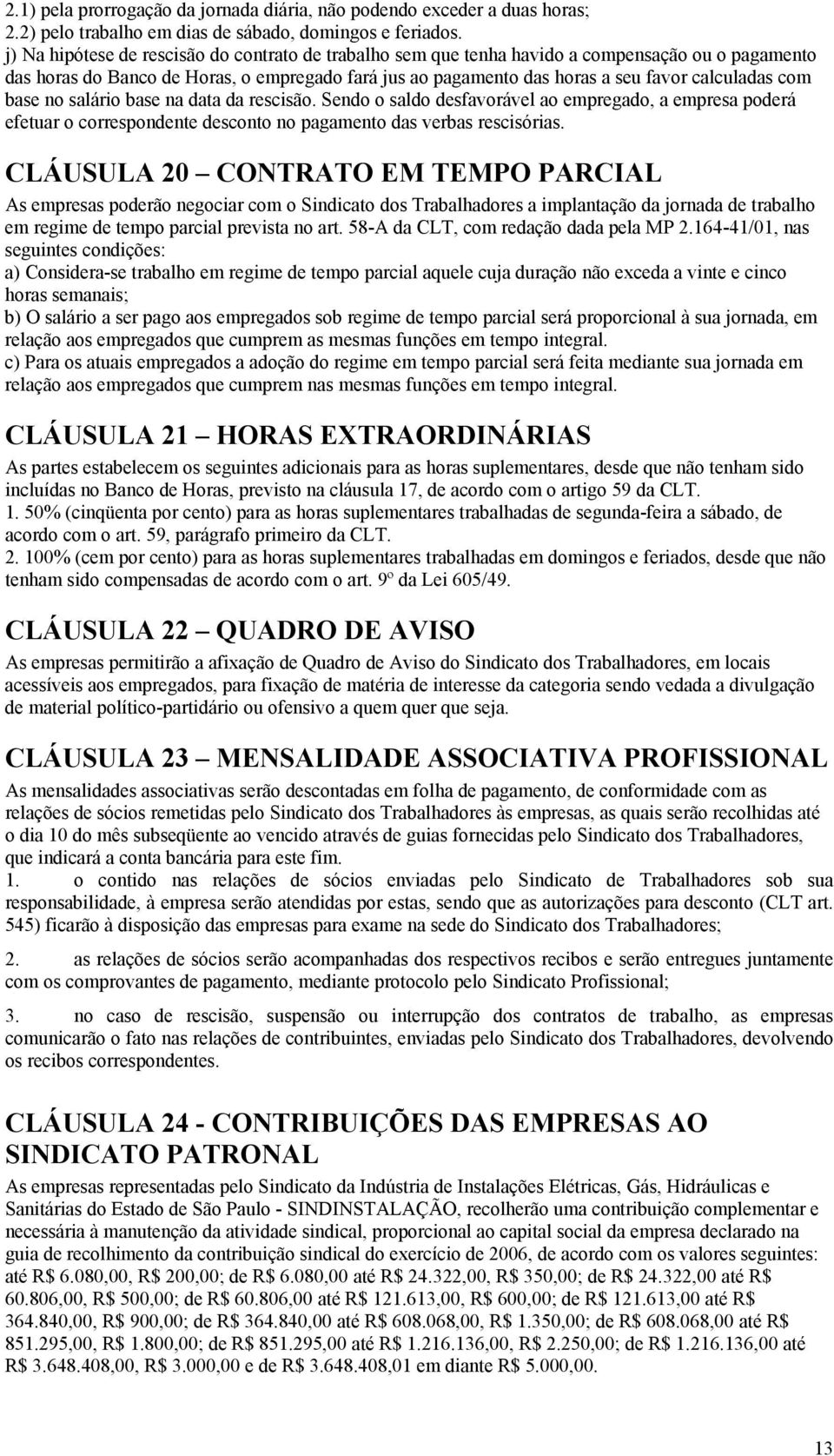 com base no salário base na data da rescisão. Sendo o saldo desfavorável ao empregado, a empresa poderá efetuar o correspondente desconto no pagamento das verbas rescisórias.