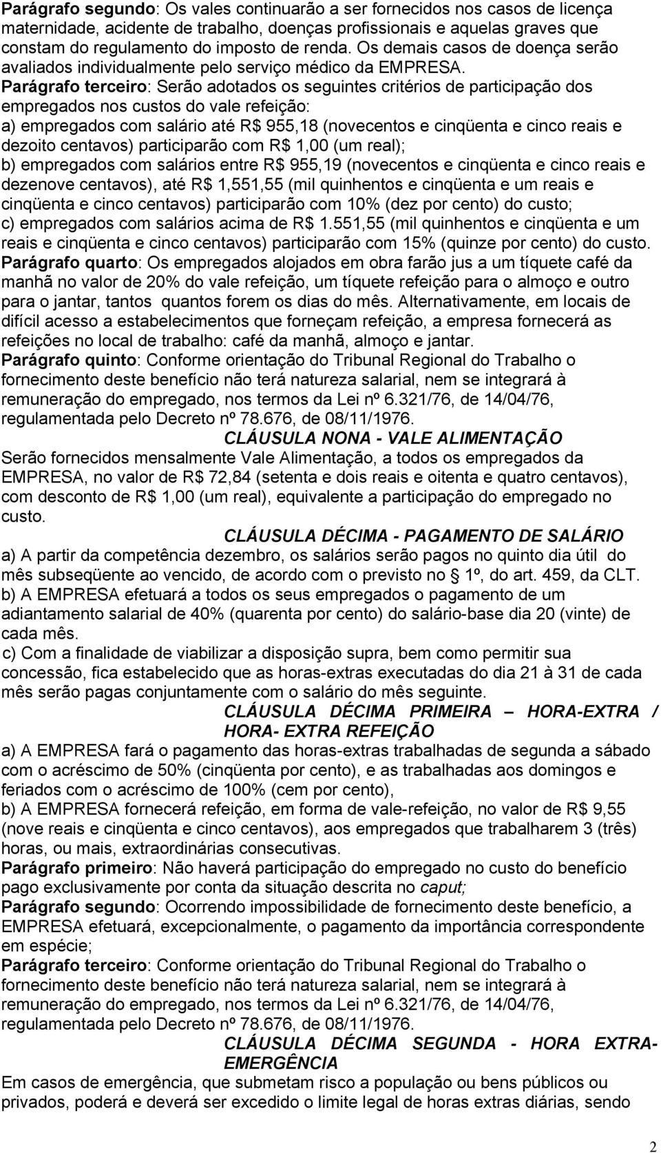 Parágrafo terceiro: Serão adotados os seguintes critérios de participação dos empregados nos custos do vale refeição: a) empregados com salário até R$ 955,18 (novecentos e cinqüenta e cinco reais e