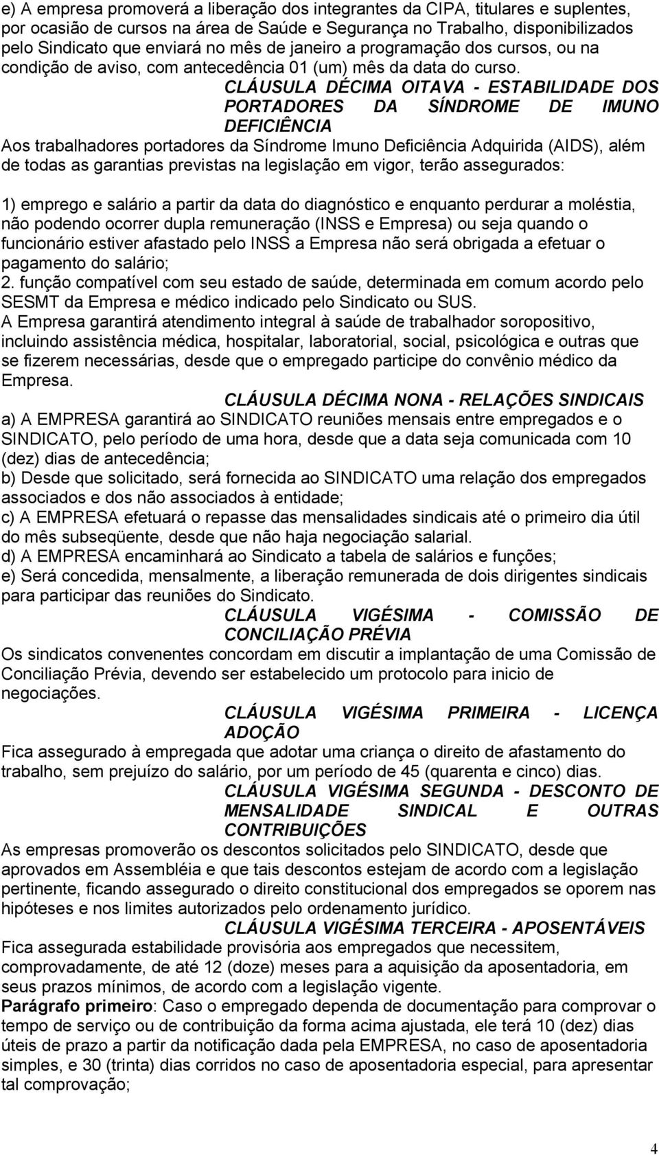 CLÁUSULA DÉCIMA OITAVA - ESTABILIDADE DOS PORTADORES DA SÍNDROME DE IMUNO DEFICIÊNCIA Aos trabalhadores portadores da Síndrome Imuno Deficiência Adquirida (AIDS), além de todas as garantias previstas