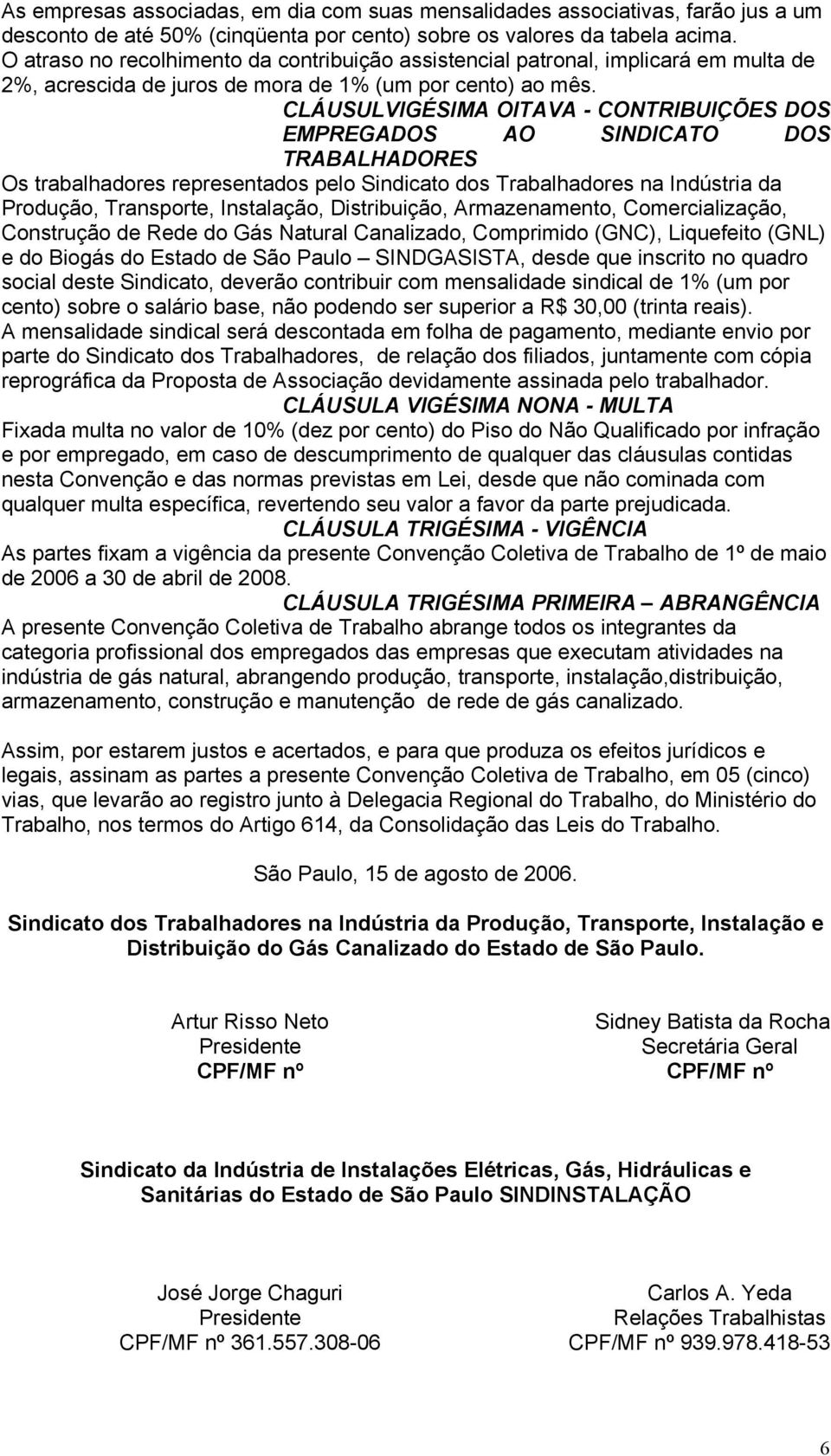 CLÁUSULVIGÉSIMA OITAVA - CONTRIBUIÇÕES DOS EMPREGADOS AO SINDICATO DOS TRABALHADORES Os trabalhadores representados pelo Sindicato dos Trabalhadores na Indústria da Produção, Transporte, Instalação,