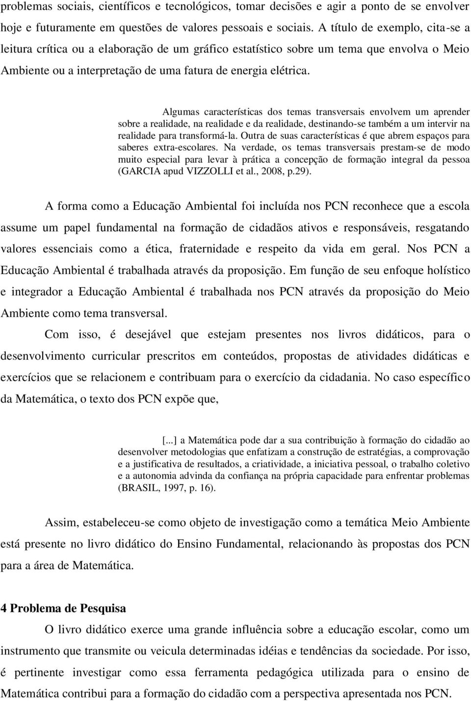 Algumas características dos temas transversais envolvem um aprender sobre a realidade, na realidade e da realidade, destinando-se também a um intervir na realidade para transformá-la.