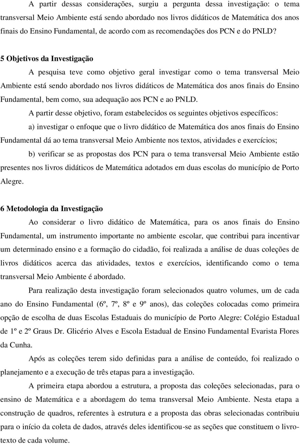 5 Objetivos da Investigação A pesquisa teve como objetivo geral investigar como o tema transversal Meio Ambiente está sendo abordado nos livros didáticos de Matemática dos anos finais do Ensino