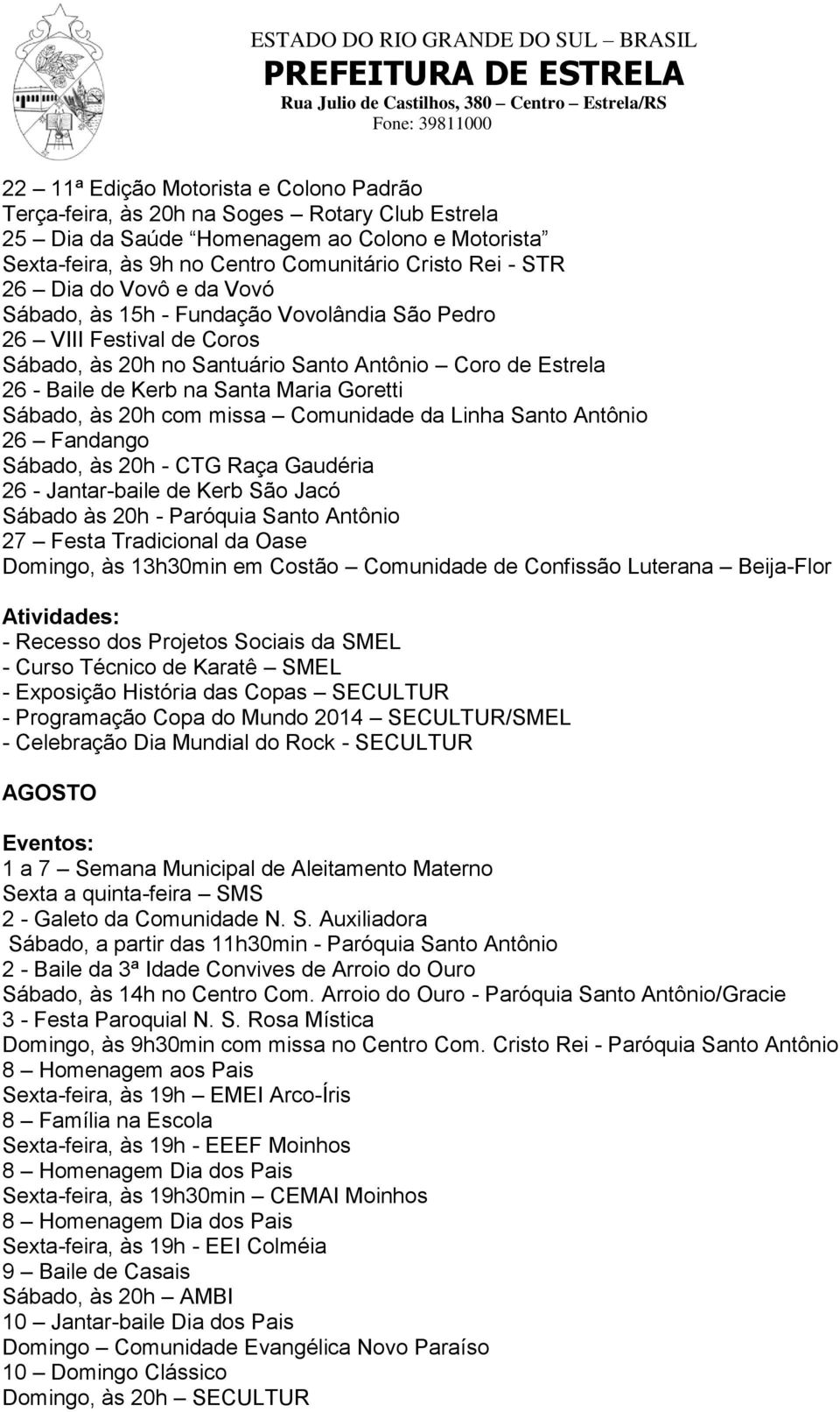 Sábado, às 20h com missa Comunidade da Linha Santo Antônio 26 Fandango Sábado, às 20h - CTG Raça Gaudéria 26 - Jantar-baile de Kerb São Jacó Sábado às 20h - Paróquia Santo Antônio 27 Festa