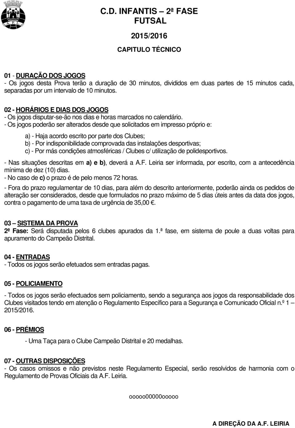 - Os jogos poderão ser alterados desde que solicitados em impresso próprio e: a) - Haja acordo escrito por parte dos Clubes; b) - Por indisponibilidade comprovada das instalações desportivas; c) -