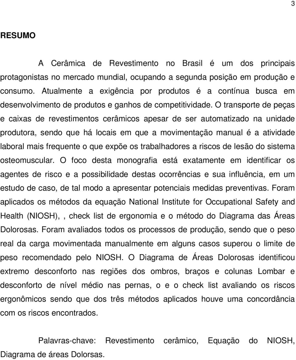 O transporte de peças e caixas de revestimentos cerâmicos apesar de ser automatizado na unidade produtora, sendo que há locais em que a movimentação manual é a atividade laboral mais frequente o que