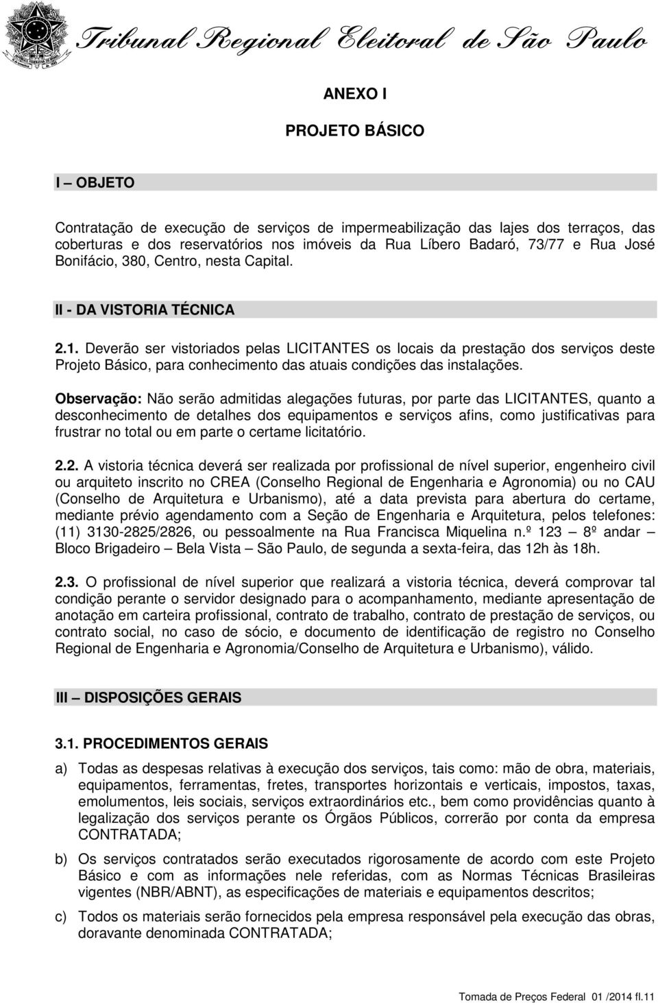 Deverão ser vistoriados pelas LICITANTES os locais da prestação dos serviços deste Projeto Básico, para conhecimento das atuais condições das instalações.