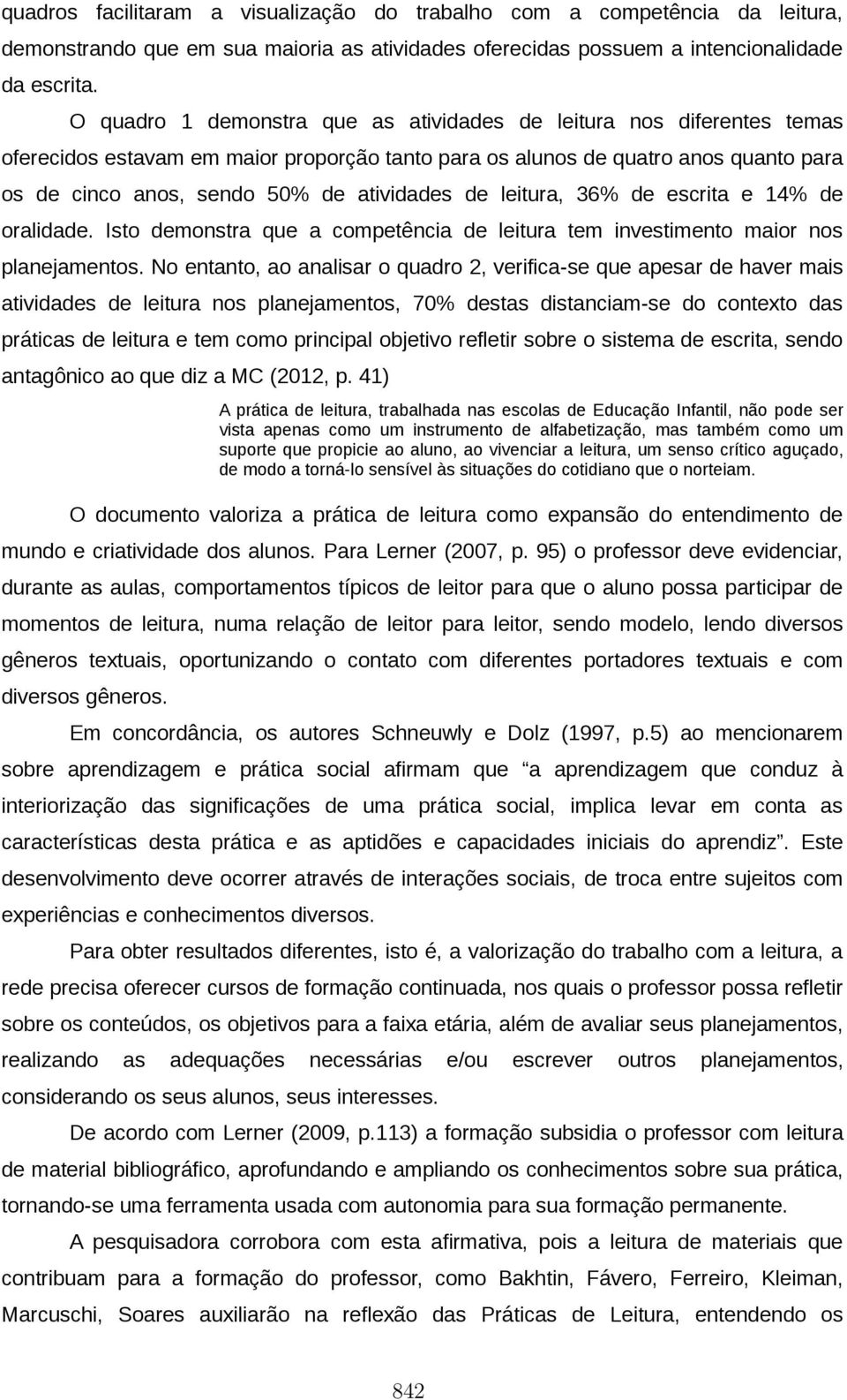 de leitura, 36% de escrita e 14% de oralidade. Isto demonstra que a competência de leitura tem investimento maior nos planejamentos.