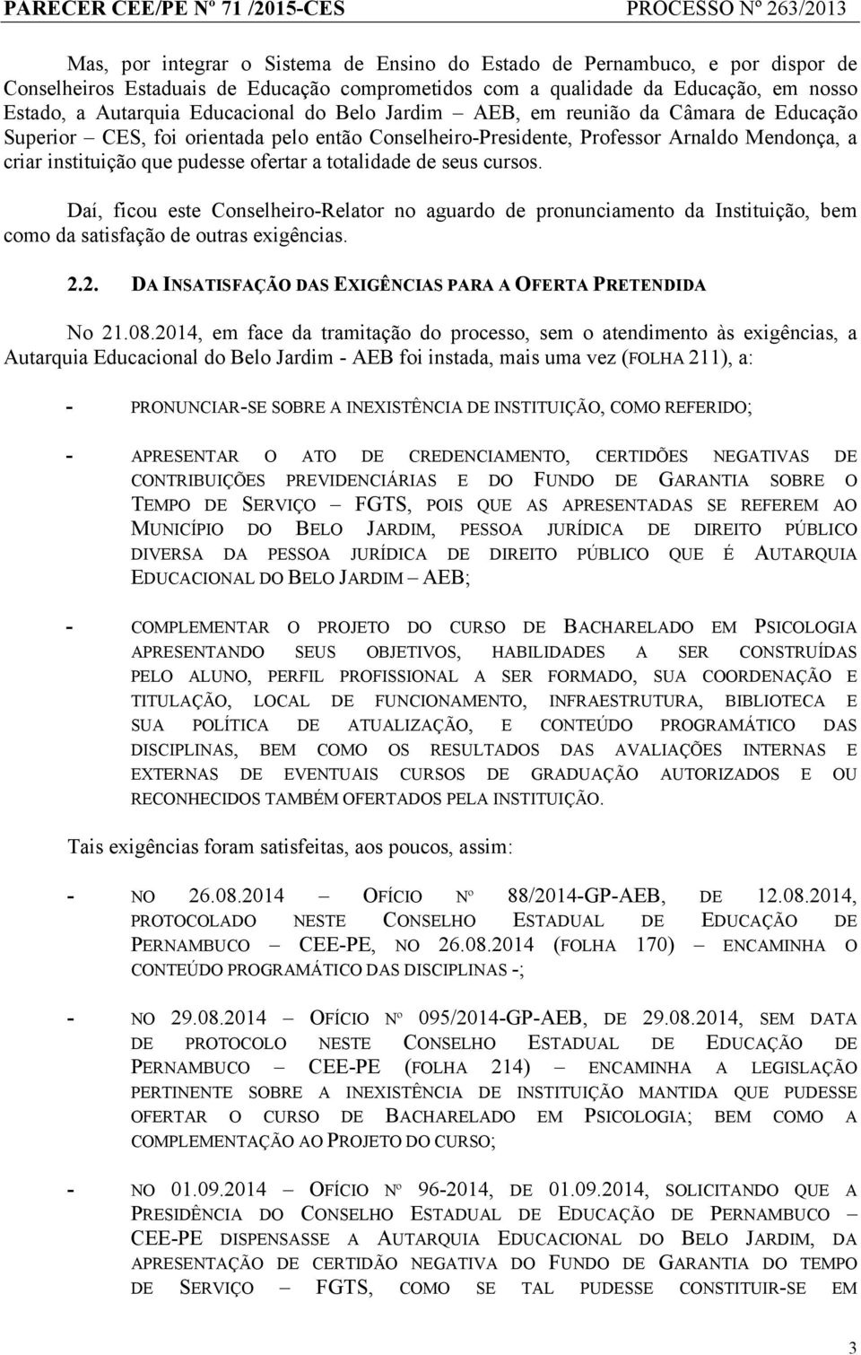 seus cursos. Daí, ficou este Conselheiro-Relator no aguardo de pronunciamento da Instituição, bem como da satisfação de outras exigências. 2.