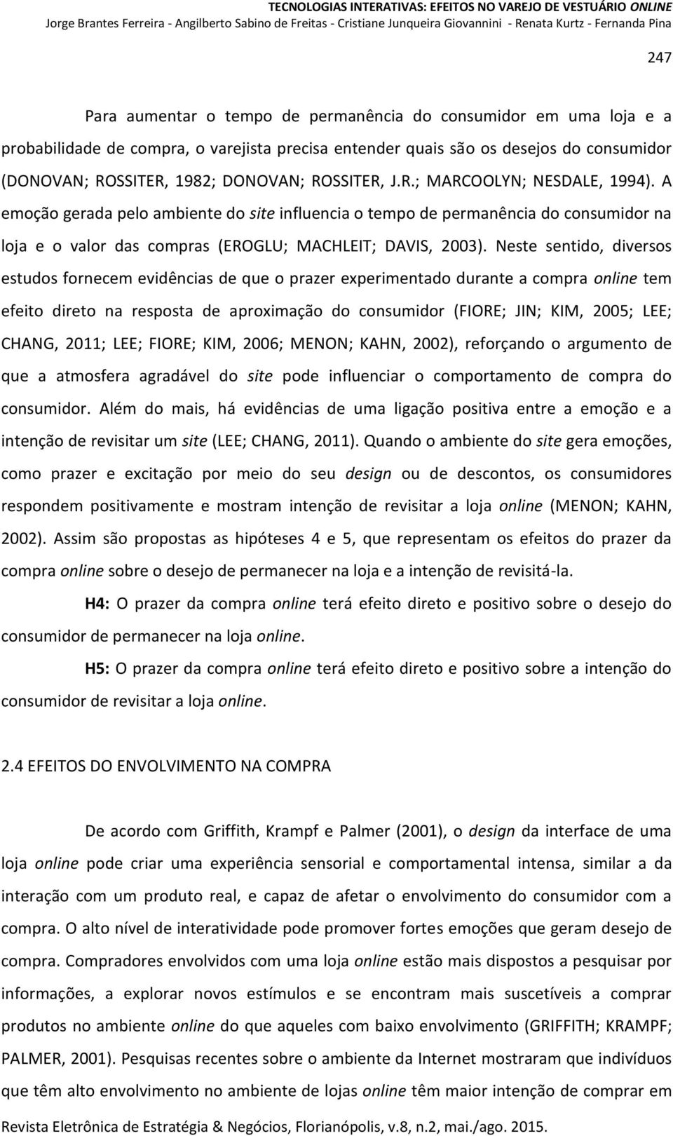 Neste sentido, diversos estudos fornecem evidências de que o prazer experimentado durante a compra online tem efeito direto na resposta de aproximação do consumidor (FIORE; JIN; KIM, 2005; LEE;