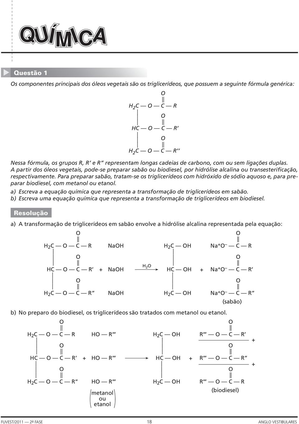 Para preparar sabão, tratam-se os triglicerídeos com hidróxido de sódio aquoso e, para preparar biodiesel, com metanol ou etanol.