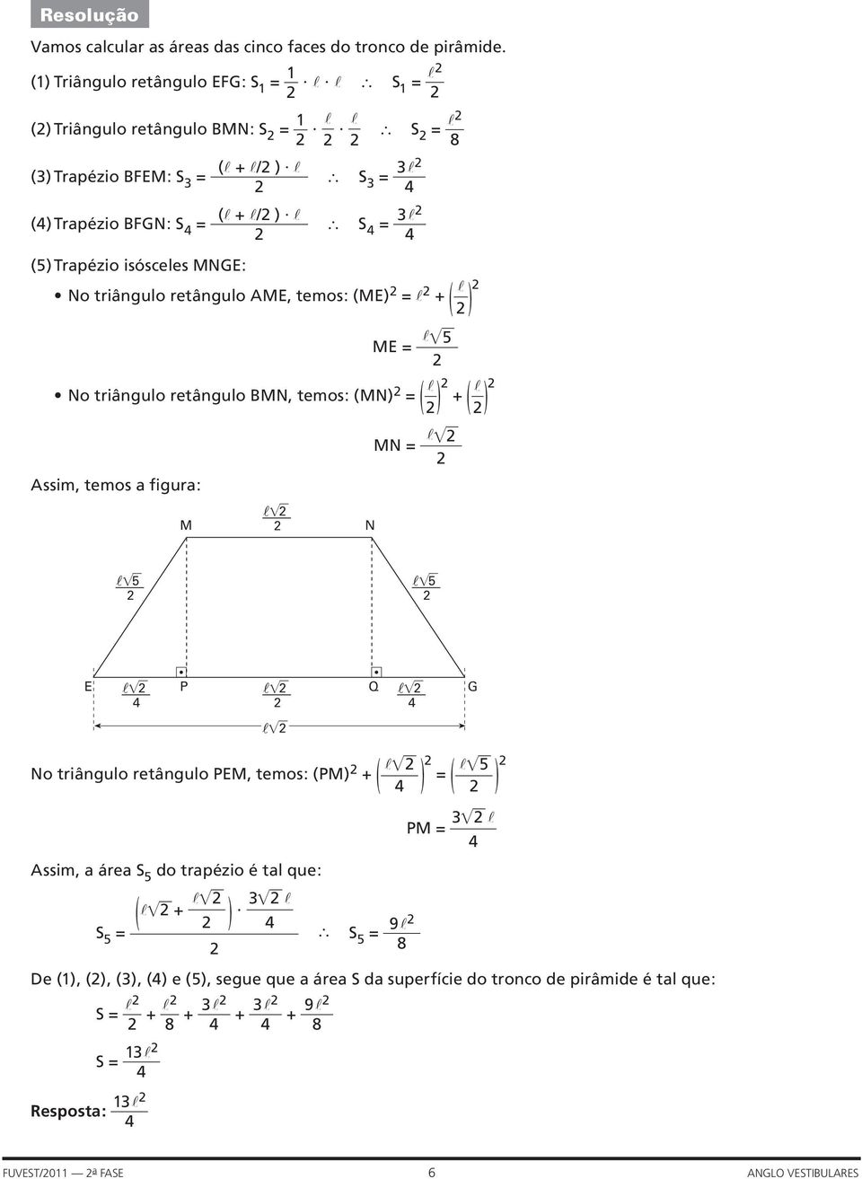 l S 3 = 3l 4 S 4 = 3l 4 No triângulo retângulo AME, temos: (ME) = l + ( l ) ME = l 5 No triângulo retângulo BMN, temos: (MN) = ( l ) + ( l ) Assim, temos a figura: M N MN = l 5 5 E 4 P Q 4 G No