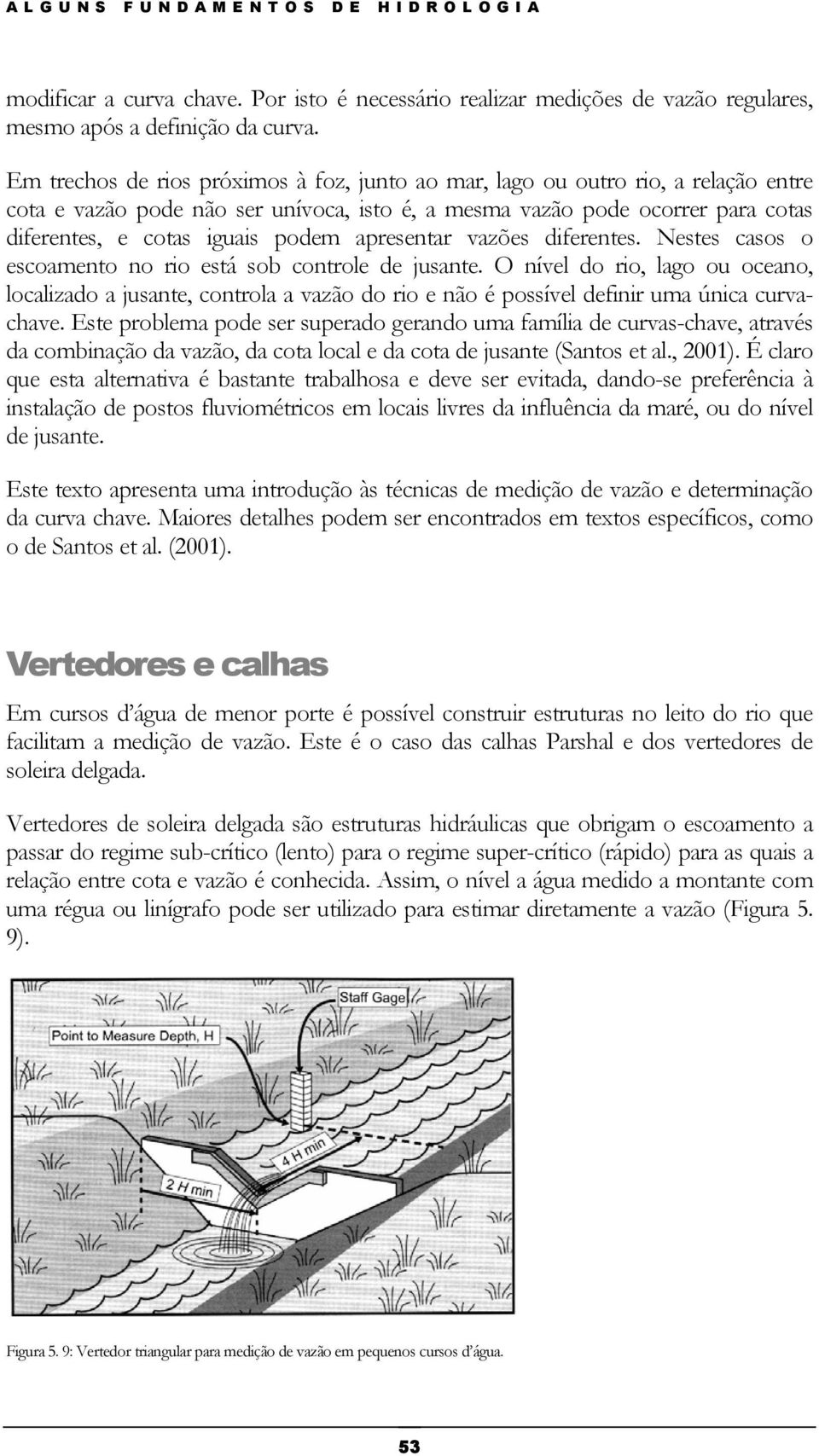 apresentar vazões diferentes. Nestes casos o escoamento no rio está sob controle de jusante.