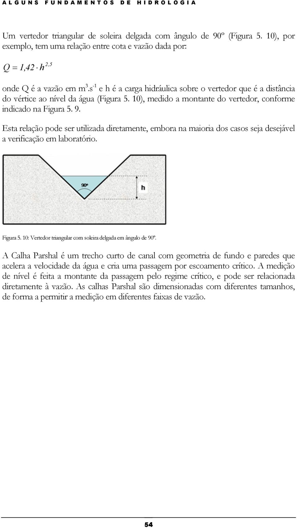 Esta relação pode ser utilizada diretamente, embora na maioria dos casos seja desejável a verificação em laboratório. Figura 5. 10: Vertedor triangular com soleira delgada em ângulo de 90º.