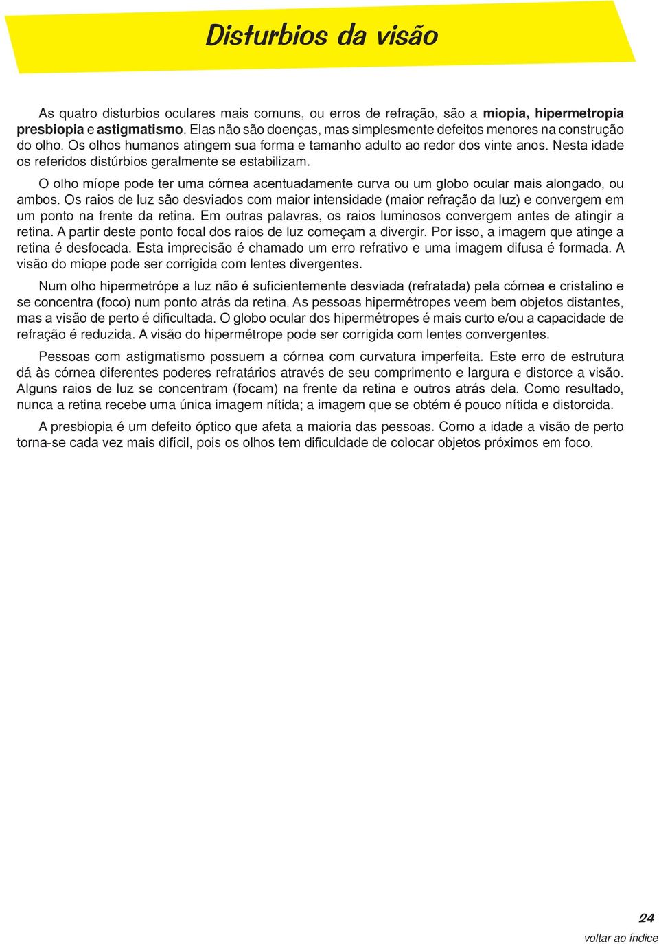 Nesta idade os referidos distúrbios geralmente se estabilizam. O olho míope pode ter uma córnea acentuadamente curva ou um globo ocular mais alongado, ou ambos.