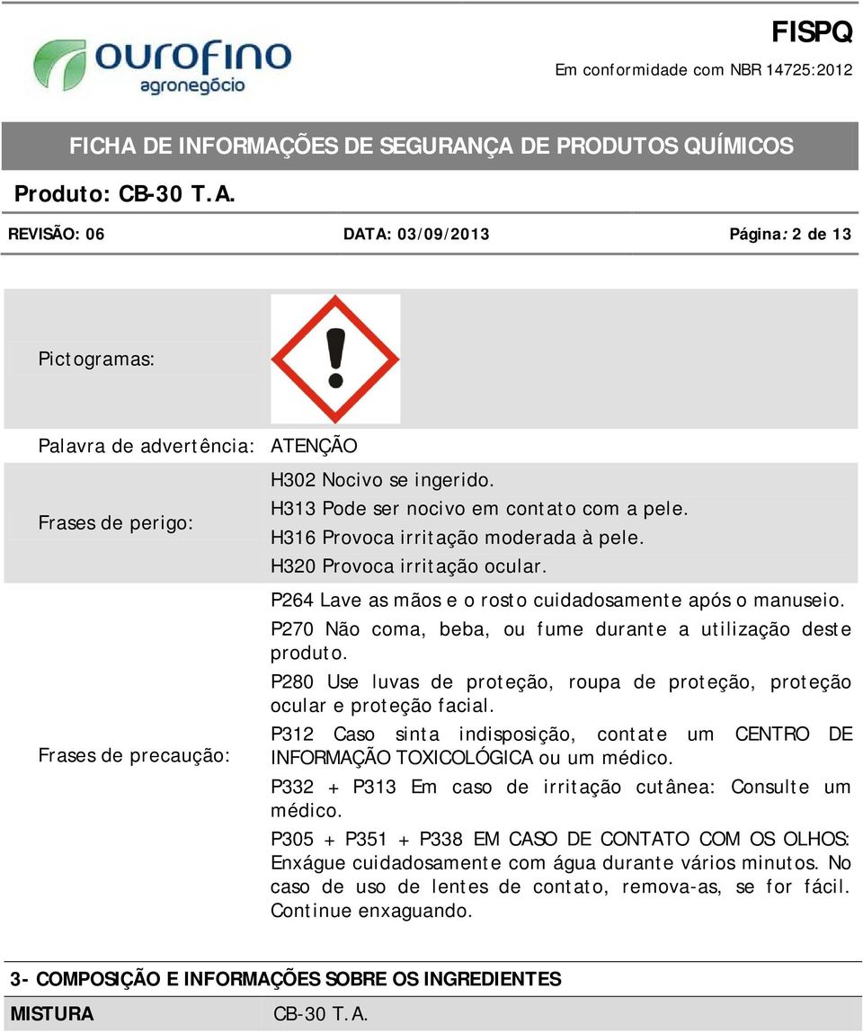 P280 Use luvas de proteção, roupa de proteção, proteção ocular e proteção facial. P312 Caso sinta indisposição, contate um CENTRO DE INFORMAÇÃO TOXICOLÓGICA ou um médico.