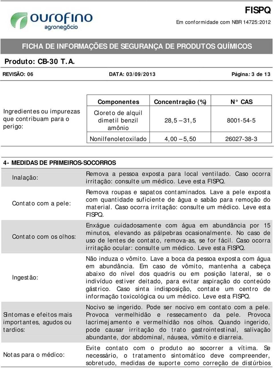 para o médico: Remova a pessoa exposta para local ventilado. Caso ocorra irritação: consulte um médico. Leve esta FISPQ. Remova roupas e sapatos contaminados.