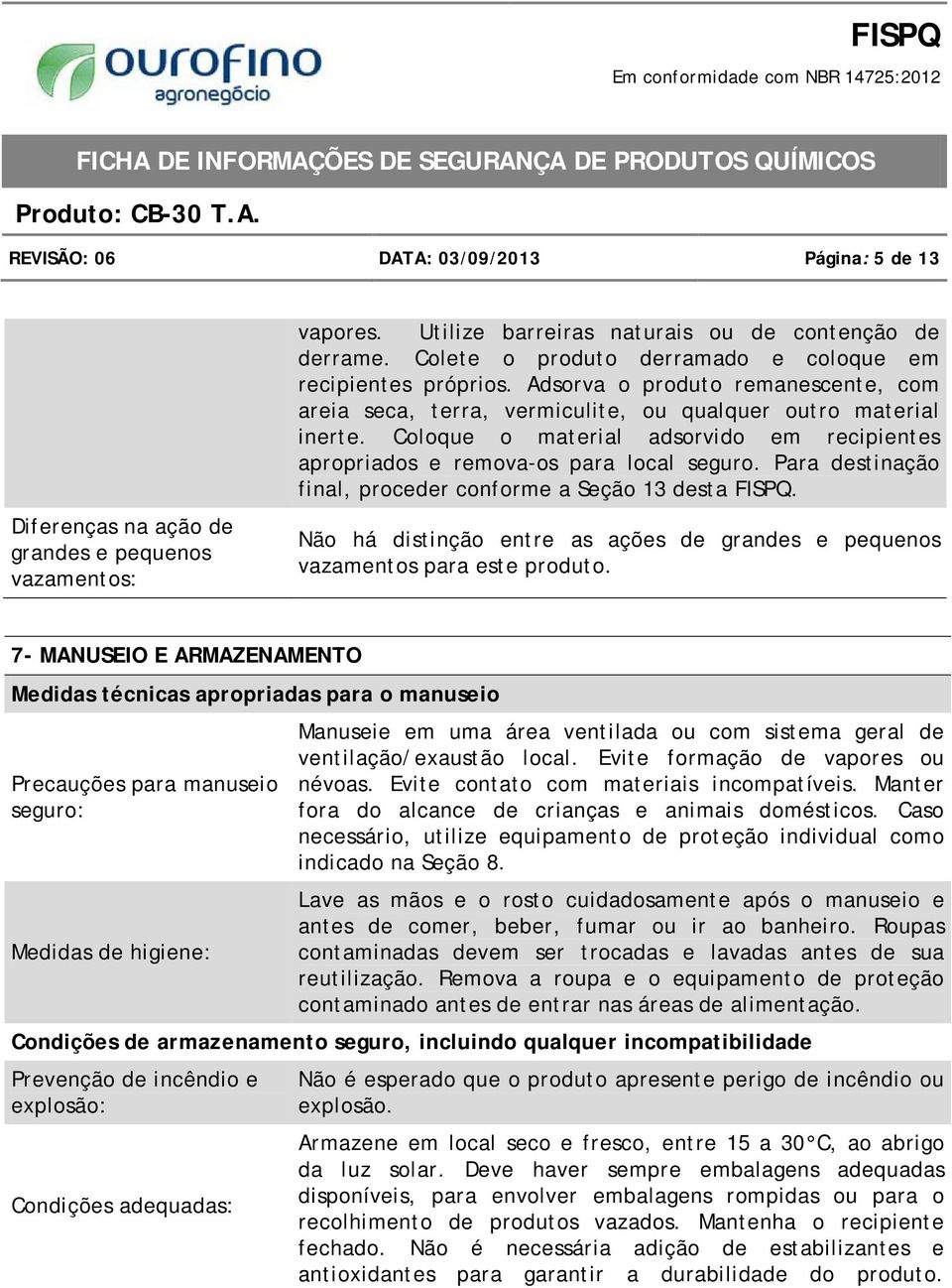 Coloque o material adsorvido em recipientes apropriados e remova-os para local seguro. Para destinação final, proceder conforme a Seção 13 desta FISPQ.