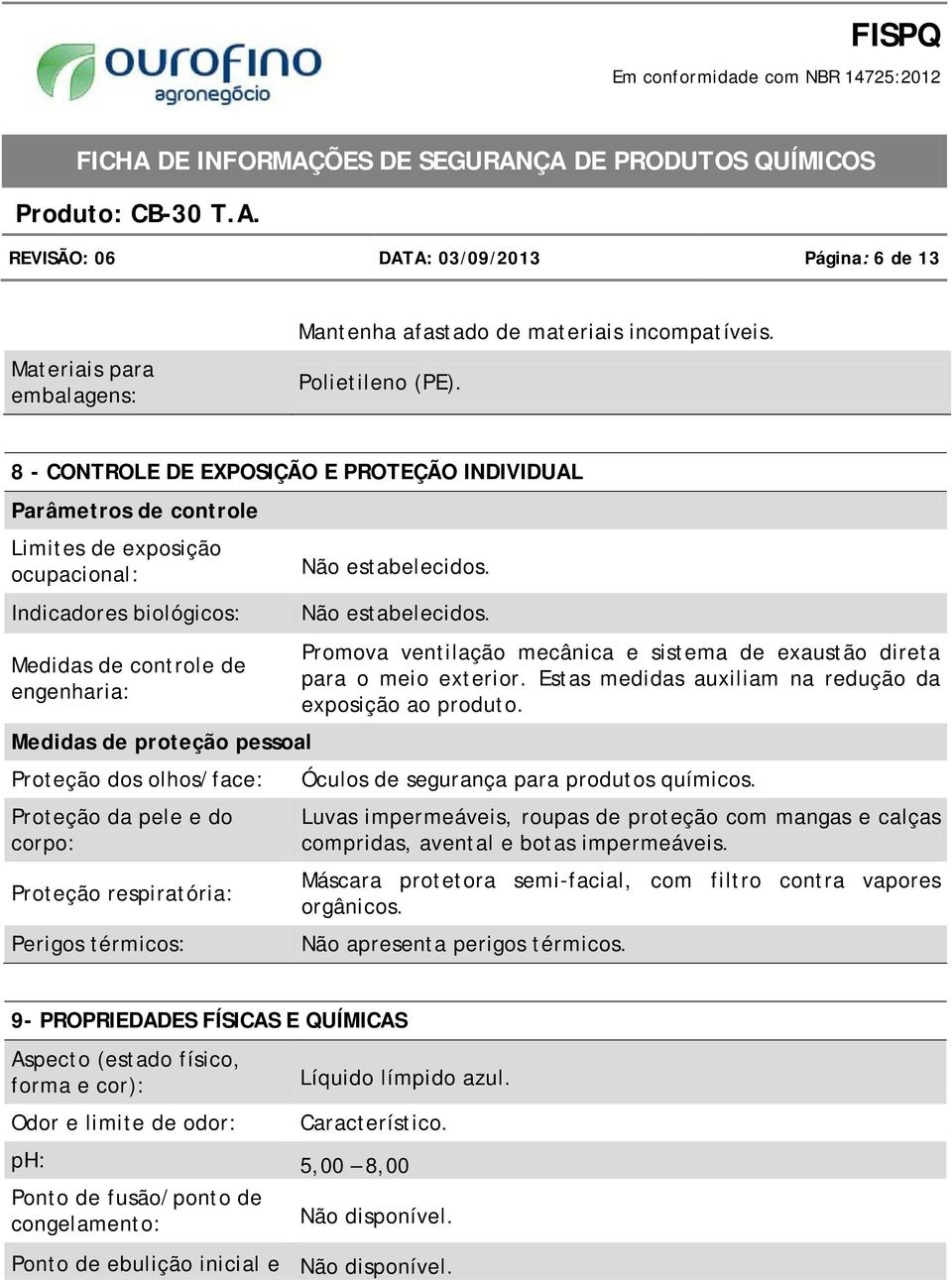 Não estabelecidos. Promova ventilação mecânica e sistema de exaustão direta para o meio exterior. Estas medidas auxiliam na redução da exposição ao produto.