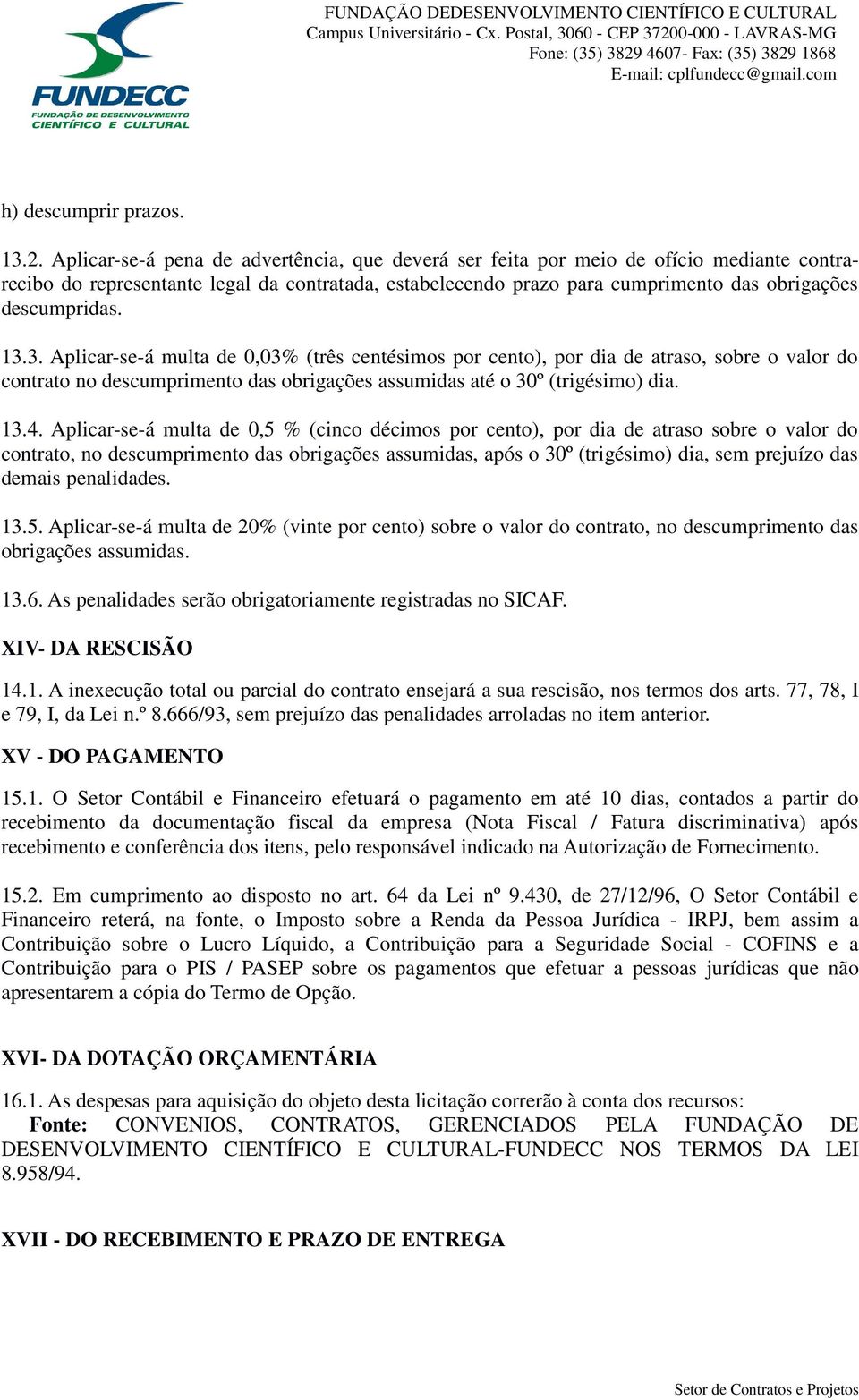 13.3. Aplicar-se-á multa de 0,03% (três centésimos por cento), por dia de atraso, sobre o valor do contrato no descumprimento das obrigações assumidas até o 30º (trigésimo) dia. 13.4.