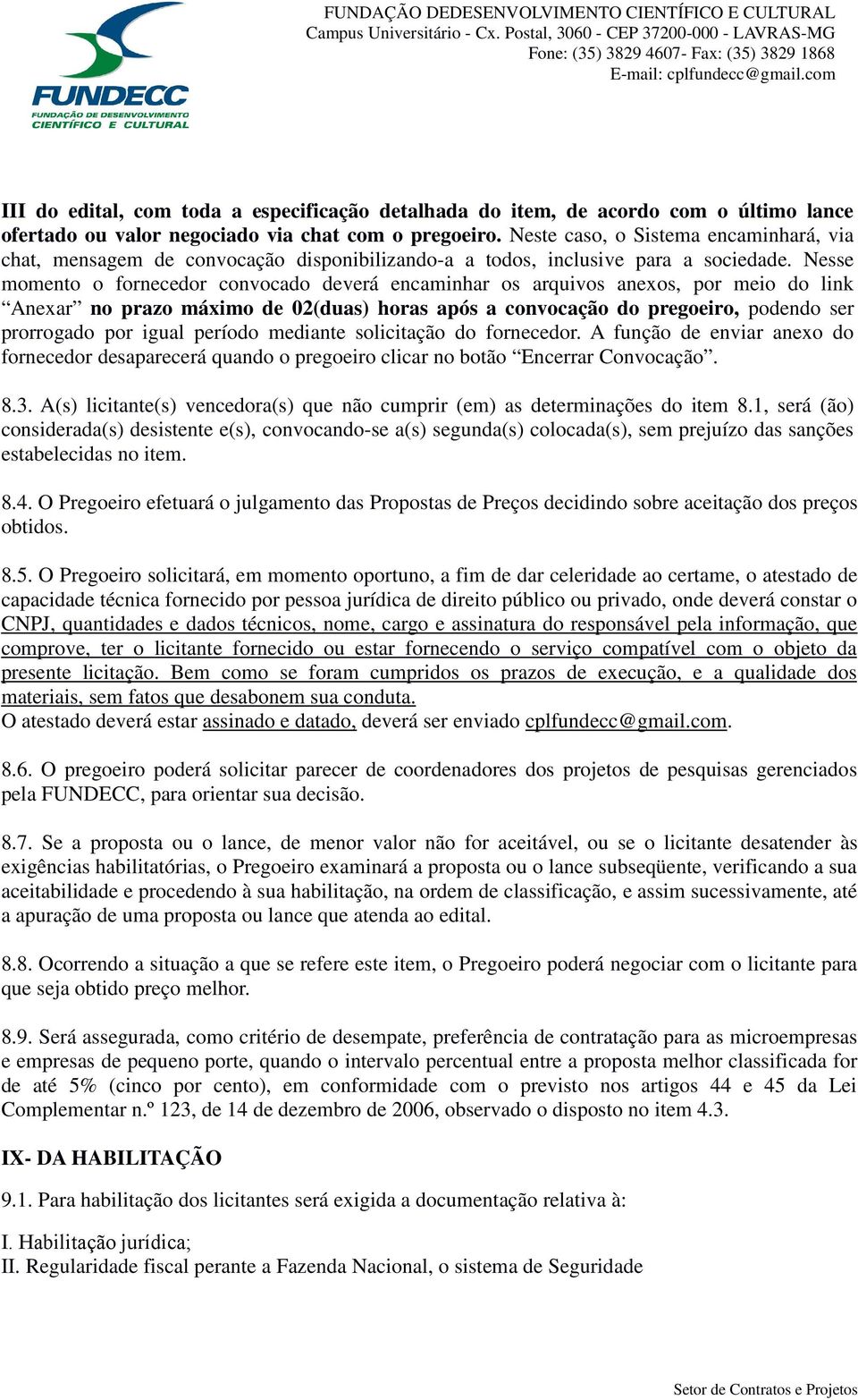 Nesse momento o fornecedor convocado deverá encaminhar os arquivos anexos, por meio do link Anexar no prazo máximo de 02(duas) horas após a convocação do pregoeiro, podendo ser prorrogado por igual