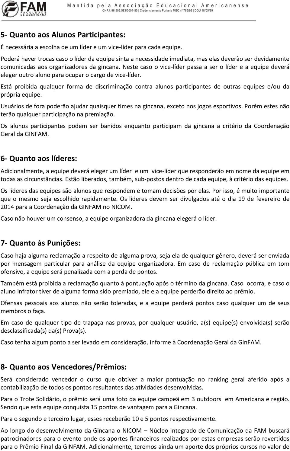 Neste caso o vice-líder passa a ser o líder e a equipe deverá eleger outro aluno para ocupar o cargo de vice-líder.