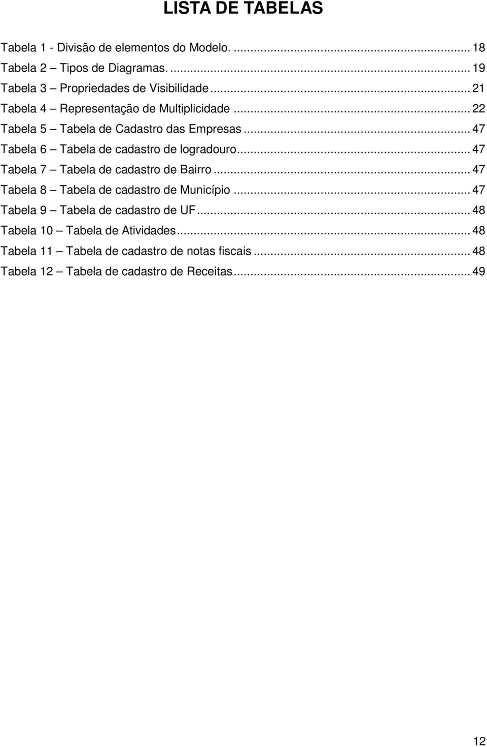 .. 47 Tabela 6 Tabela de cadastro de logradouro... 47 Tabela 7 Tabela de cadastro de Bairro... 47 Tabela 8 Tabela de cadastro de Município.