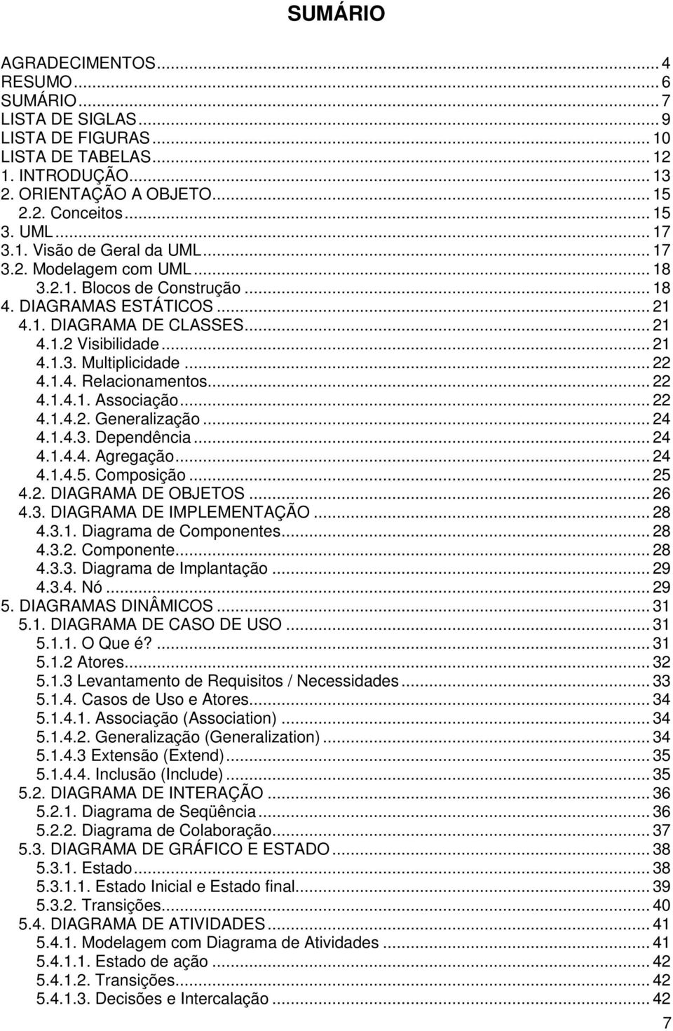 .. 22 4.1.4. Relacionamentos... 22 4.1.4.1. Associação... 22 4.1.4.2. Generalização... 24 4.1.4.3. Dependência... 24 4.1.4.4. Agregação... 24 4.1.4.5. Composição... 25 4.2. DIAGRAMA DE OBJETOS... 26 4.