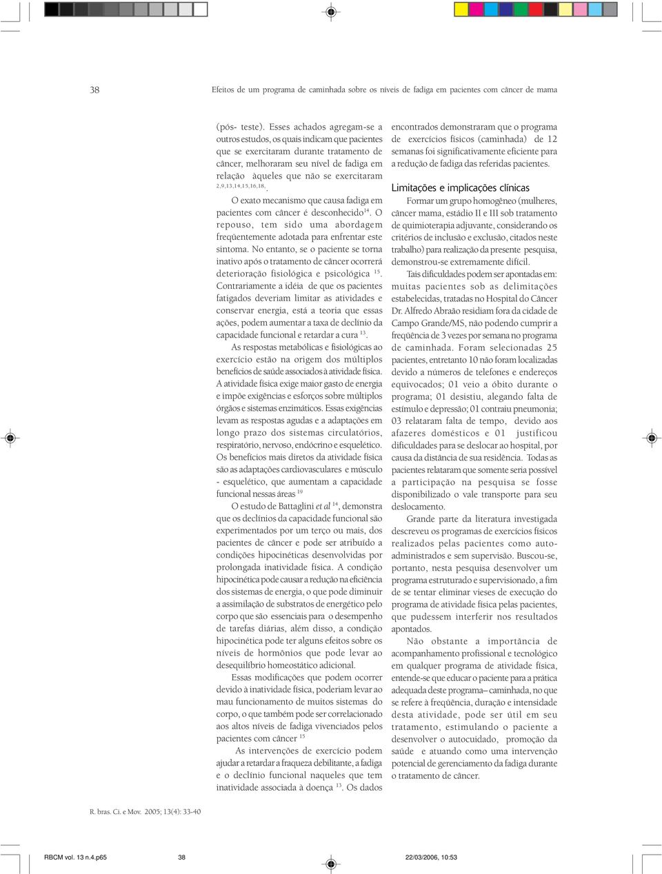 2,9,3,,5,6,8,. O exato mecanismo que causa fadiga em pacientes com câncer é desconhecido. O repouso, tem sido uma abordagem freqüentemente adotada para enfrentar este sintoma.