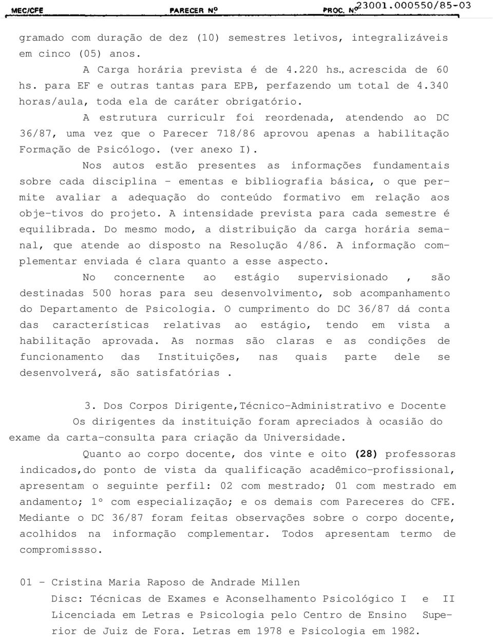 A estrutura curriculr foi reordenada, atendendo ao DC 36/87, uma vez que o Parecer 718/86 aprovou apenas a habilitação Formação de Psicólogo. (ver anexo I).