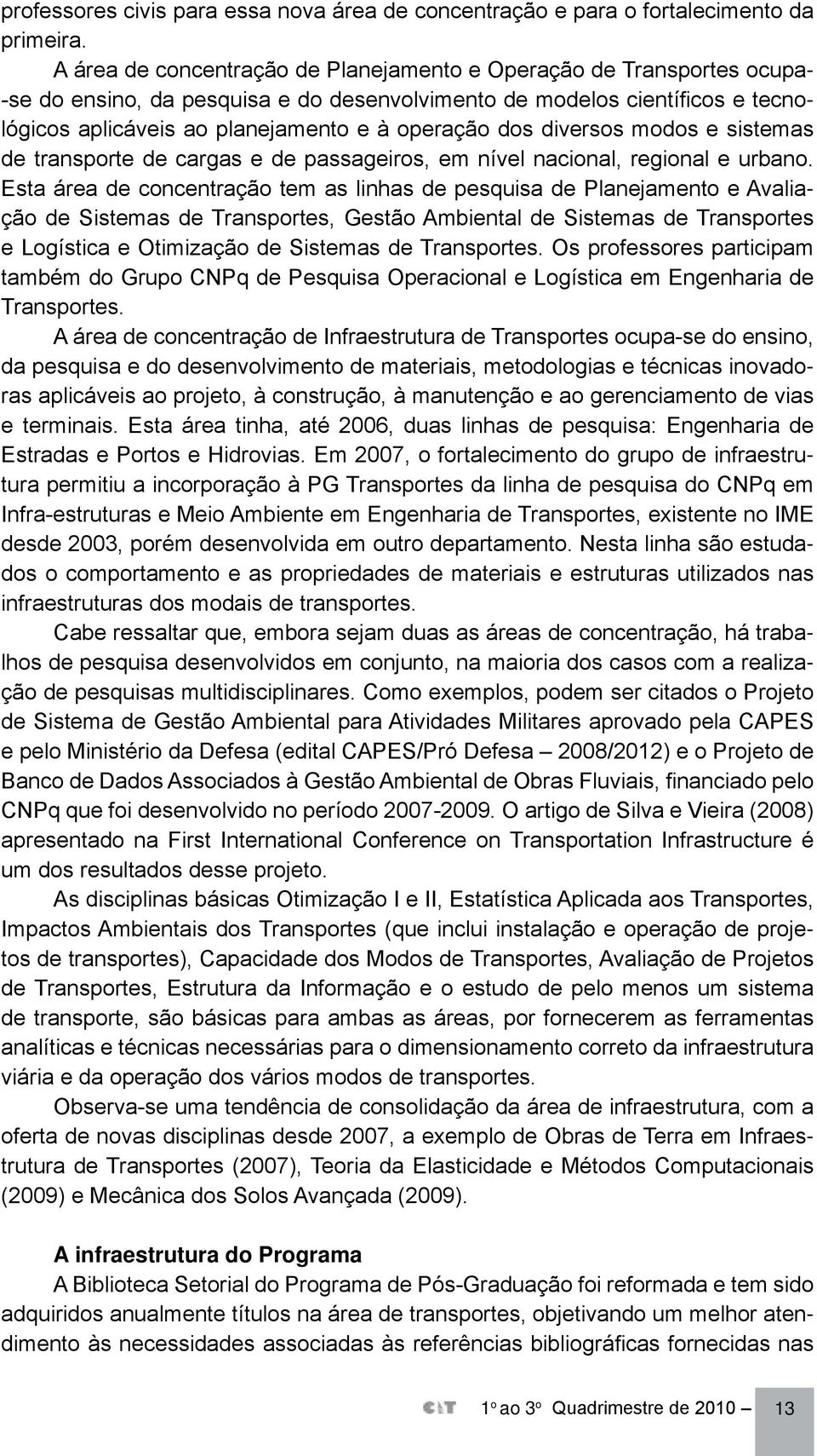 dos diversos modos e sistemas de transporte de cargas e de passageiros, em nível nacional, regional e urbano.