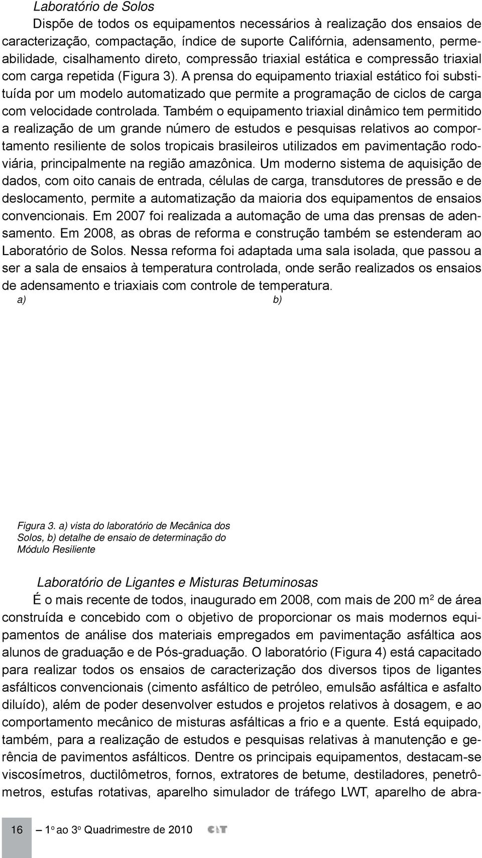 A prensa do equipamento triaxial estático foi substituída por um modelo automatizado que permite a programação de ciclos de carga com velocidade controlada.