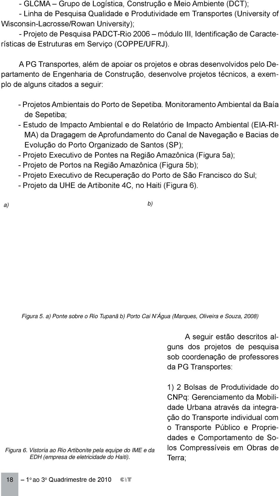 A PG Transportes, além de apoiar os projetos e obras desenvolvidos pelo Departamento de Engenharia de Construção, desenvolve projetos técnicos, a exemplo de alguns citados a seguir: - Projetos