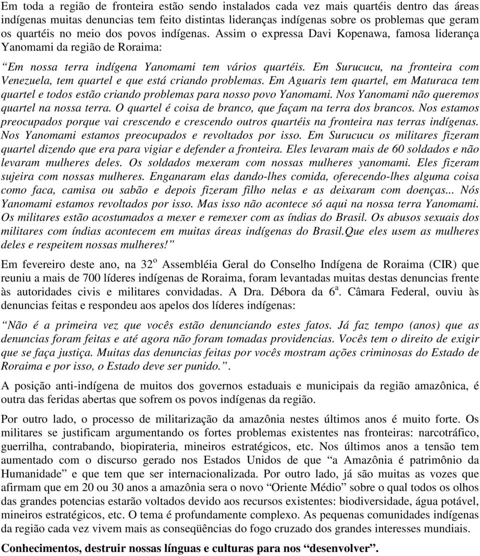 Em Surucucu, na fronteira com Venezuela, tem quartel e que está criando problemas. Em Aguaris tem quartel, em Maturaca tem quartel e todos estão criando problemas para nosso povo Yanomami.