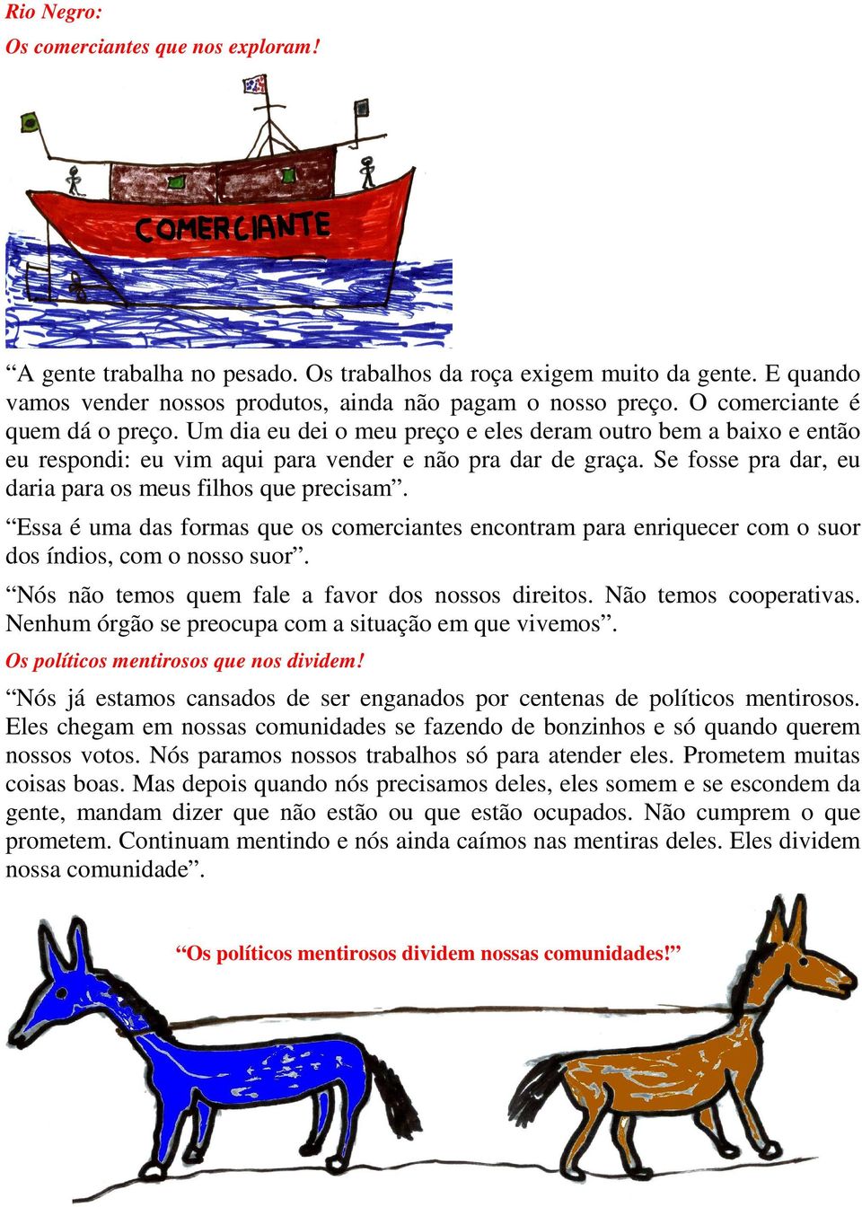 Se fosse pra dar, eu daria para os meus filhos que precisam. Essa é uma das formas que os comerciantes encontram para enriquecer com o suor dos índios, com o nosso suor.