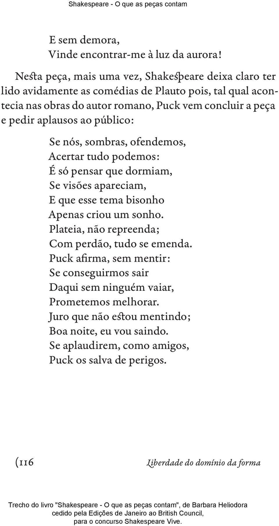 e pedir aplausos ao público: Se nós, sombras, ofendemos, Acertar tudo podemos: É só pensar que dormiam, Se visões apareciam, E que esse tema bisonho Apenas criou um